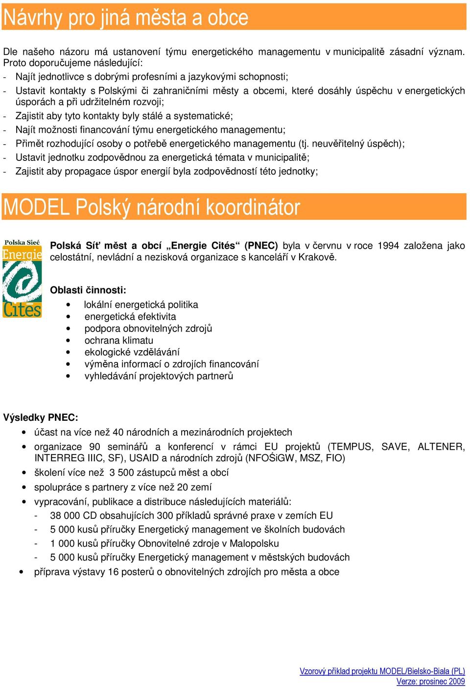 úsporách a při udržitelném rozvoji; - Zajistit aby tyto kontakty byly stálé a systematické; - Najít možnosti financování týmu energetického managementu; - Přimět rozhodující osoby o potřebě