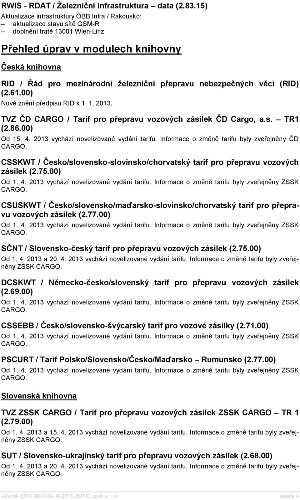 přepravu nebezpečných věcí (RID) (2.61.00) Nové znění předpisu RID k 1. 1. 2013. TVZ ČD CARGO / Tarif pro přepravu vozových zásilek ČD Cargo, a.s. TR1 (2.86.00) Od 15. 4.