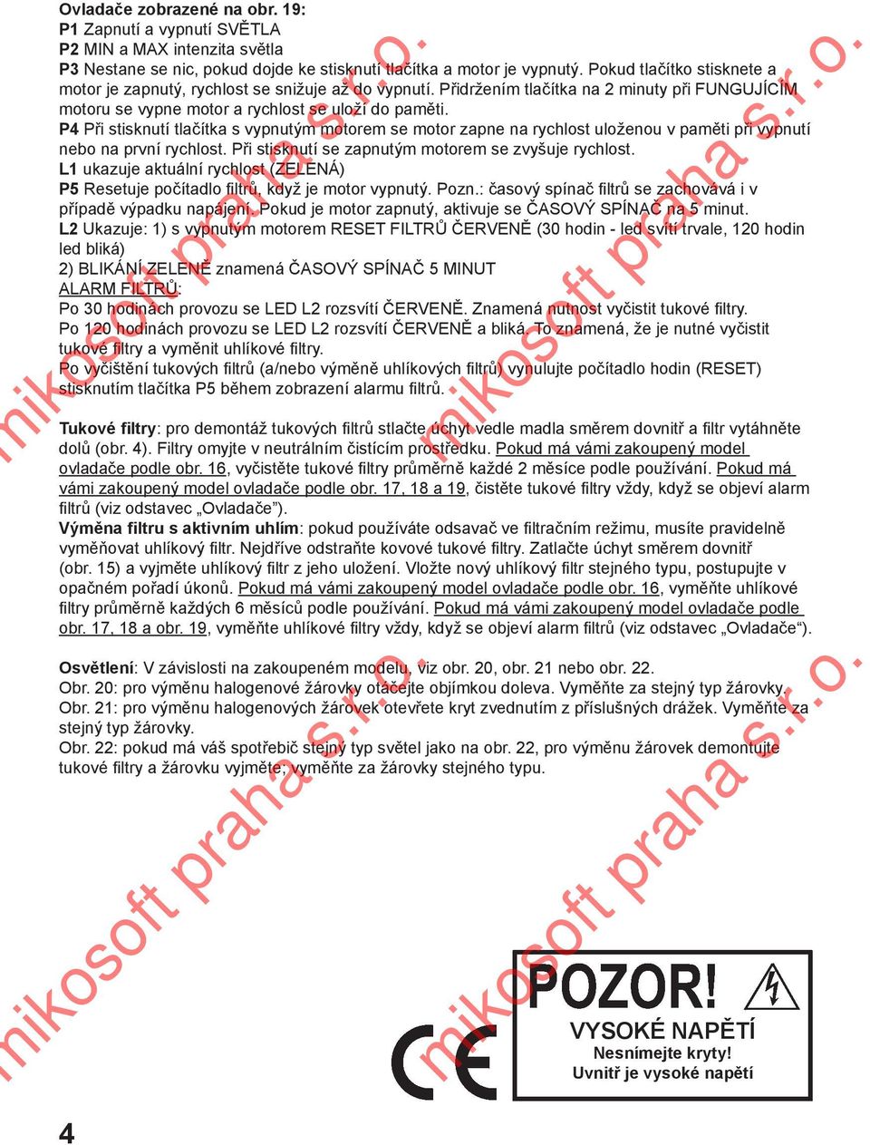 P4 Při stisknutí tlačítka s vypnutým motorem se motor zapne na rychlost uloženou v paměti při vypnutí nebo na první rychlost. Při stisknutí se zapnutým motorem se zvyšuje rychlost.