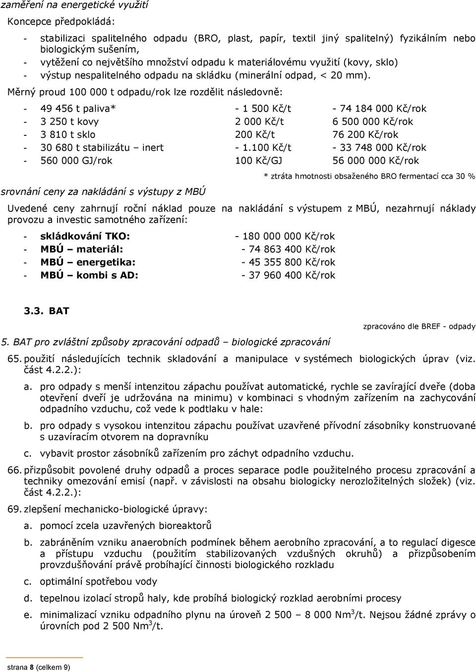 Měrný proud 100 000 t odpadu/rok lze rozdělit následovně: - 49 456 t paliva* - 1 500 Kč/t - 74 184 000 Kč/rok - 3 250 t kovy 2 000 Kč/t 6 500 000 Kč/rok - 3 810 t sklo 200 Kč/t 76 200 Kč/rok - 30 680