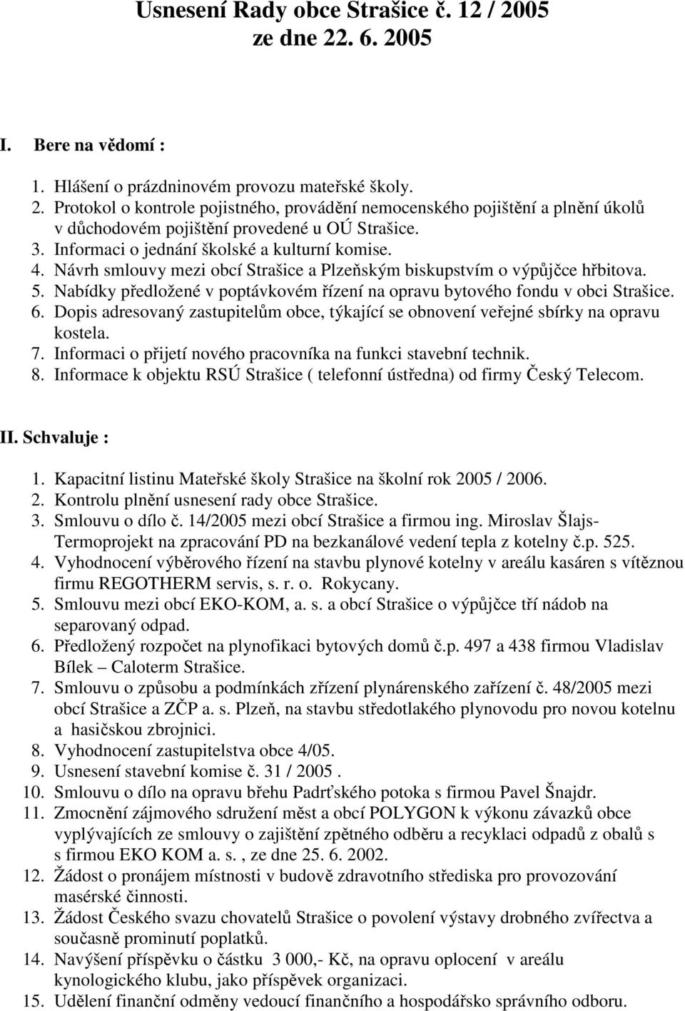 Nabídky předložené v poptávkovém řízení na opravu bytového fondu v obci Strašice. 6. Dopis adresovaný zastupitelům obce, týkající se obnovení veřejné sbírky na opravu kostela. 7.