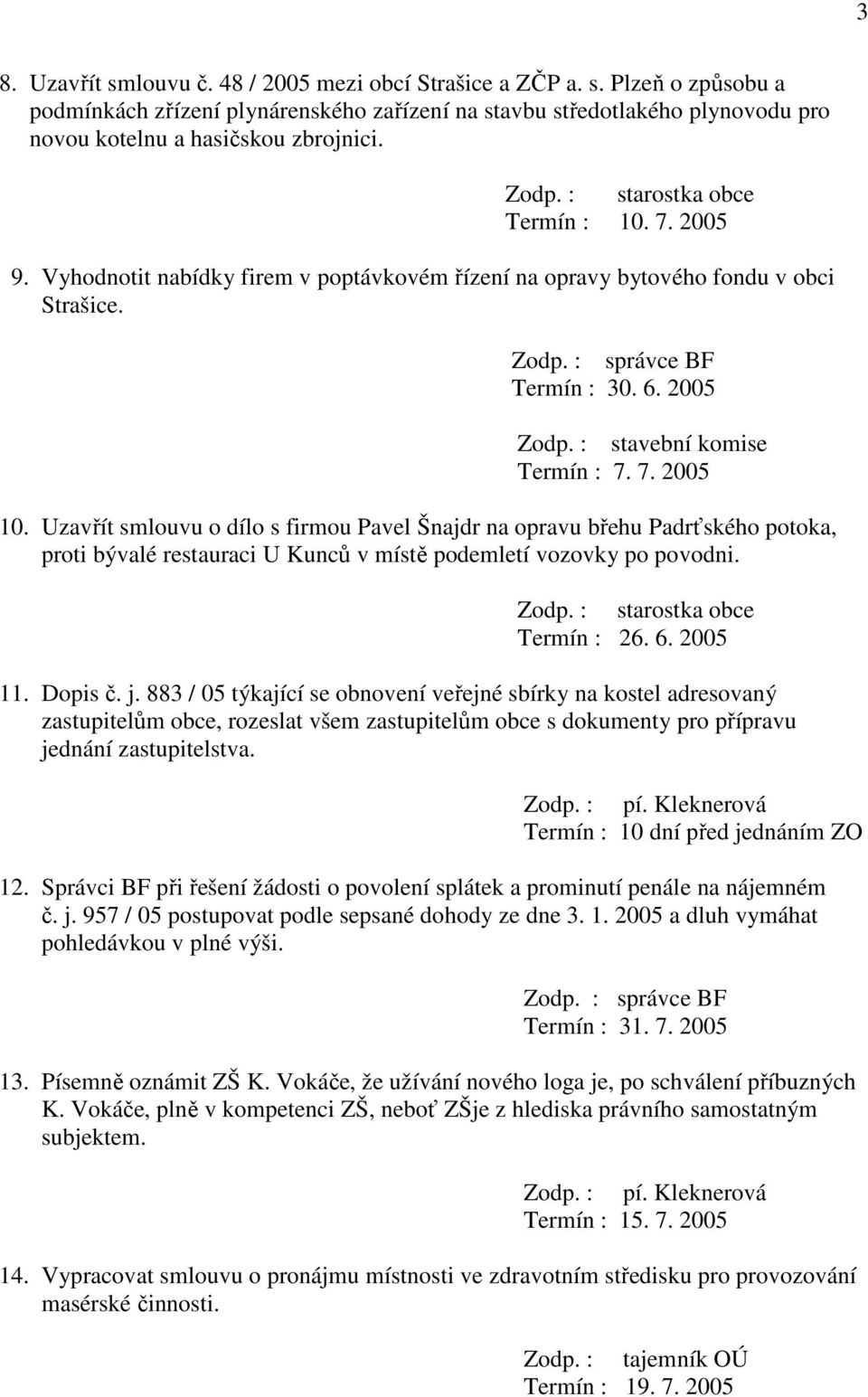 Uzavřít smlouvu o dílo s firmou Pavel Šnajdr na opravu břehu Padrťského potoka, proti bývalé restauraci U Kunců v místě podemletí vozovky po povodni. Termín : 26. 6. 2005 11. Dopis č. j.