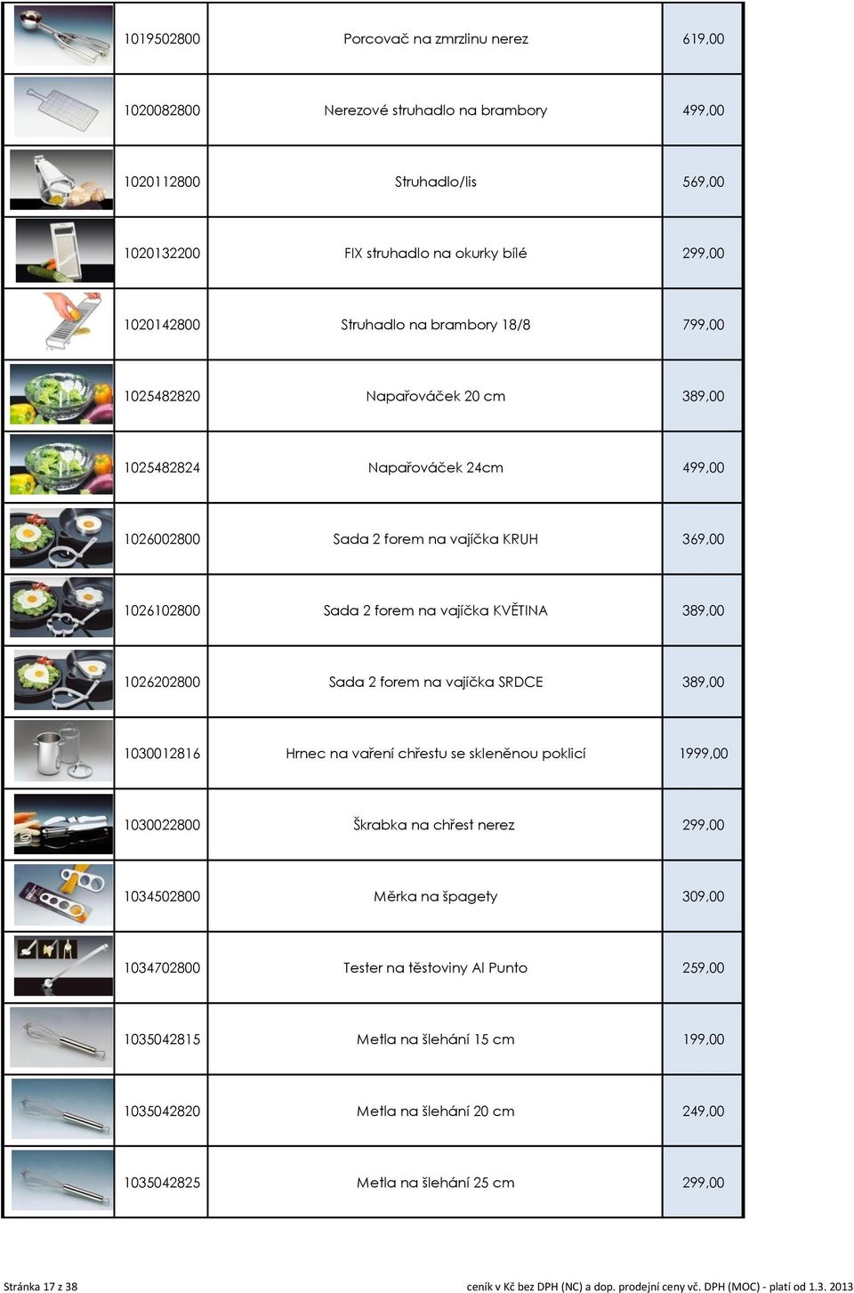 Sada 2 forem na vajíčka SRDCE 389,00 1030012816 Hrnec na vaření chřestu se skleněnou poklicí 1999,00 1030022800 Škrabka na chřest nerez 299,00 1034502800 Měrka na špagety 309,00 1034702800 Tester na