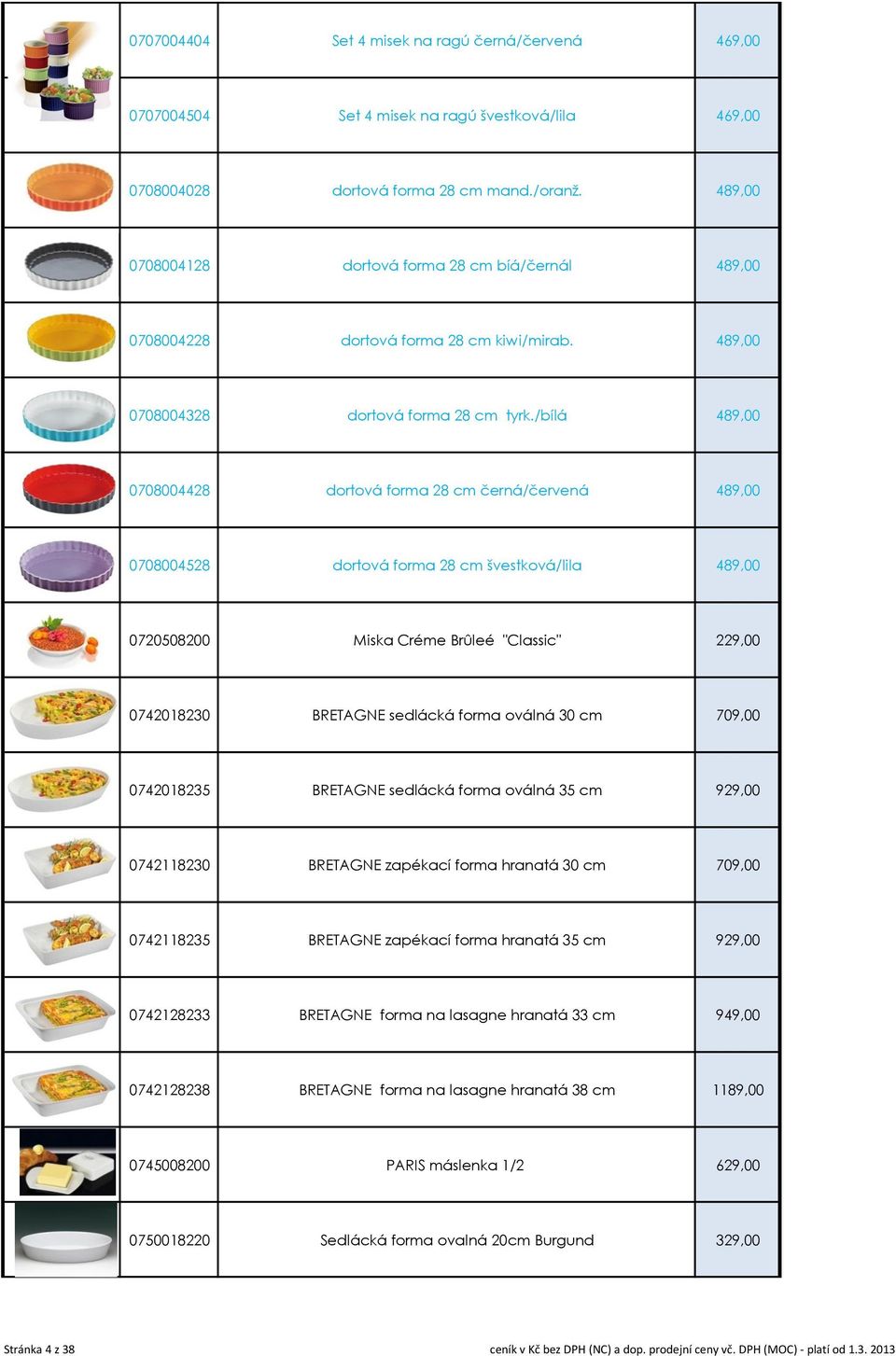 /bílá 489,00 0708004428 dortová forma 28 cm černá/červená 489,00 0708004528 dortová forma 28 cm švestková/lila 489,00 0720508200 Miska Créme Brûleé "Classic" 229,00 0742018230 BRETAGNE sedlácká forma