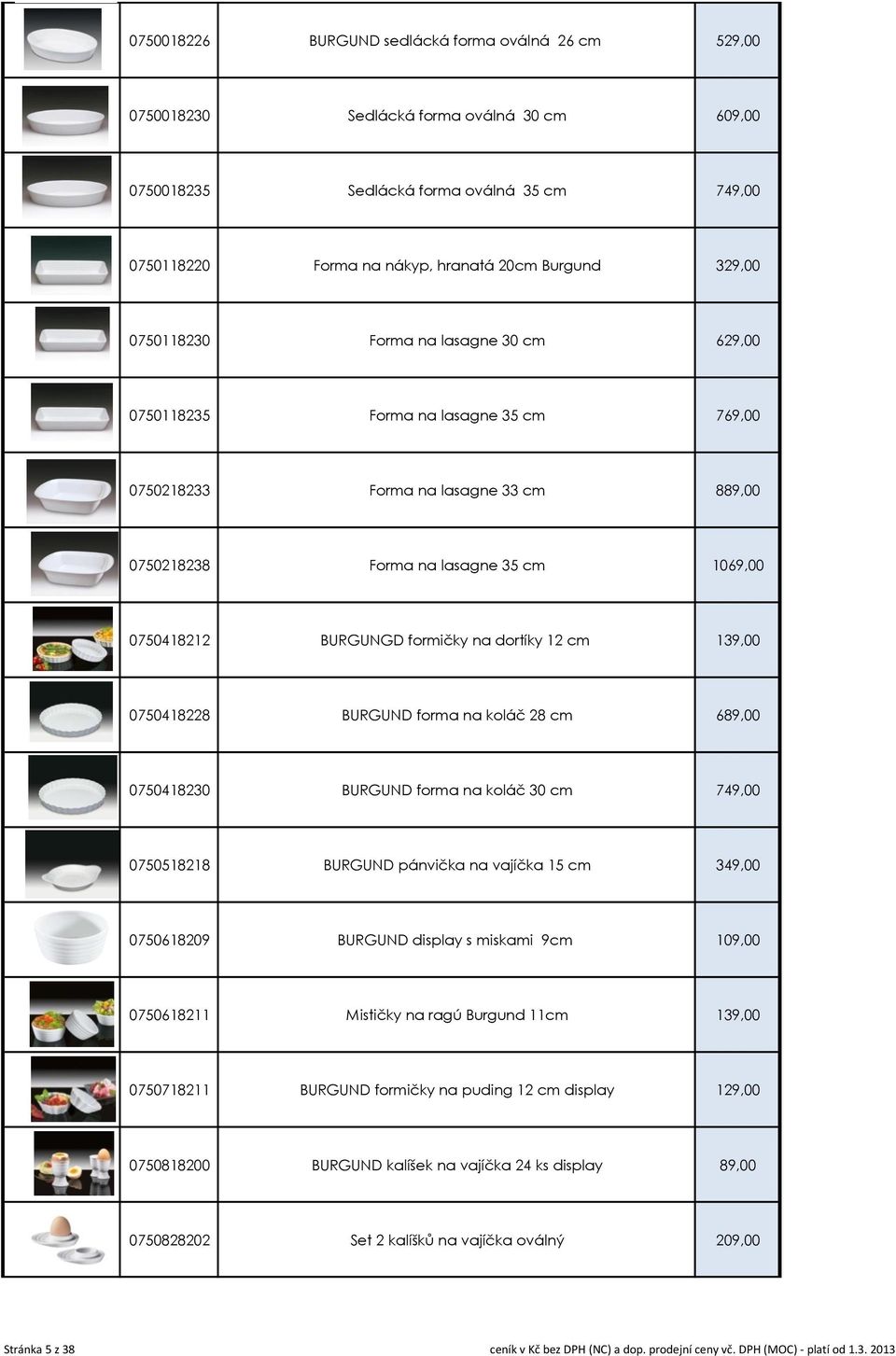 formičky na dortíky 12 cm 139,00 0750418228 BURGUND forma na koláč 28 cm 689,00 0750418230 BURGUND forma na koláč 30 cm 749,00 0750518218 BURGUND pánvička na vajíčka 15 cm 349,00 0750618209 BURGUND