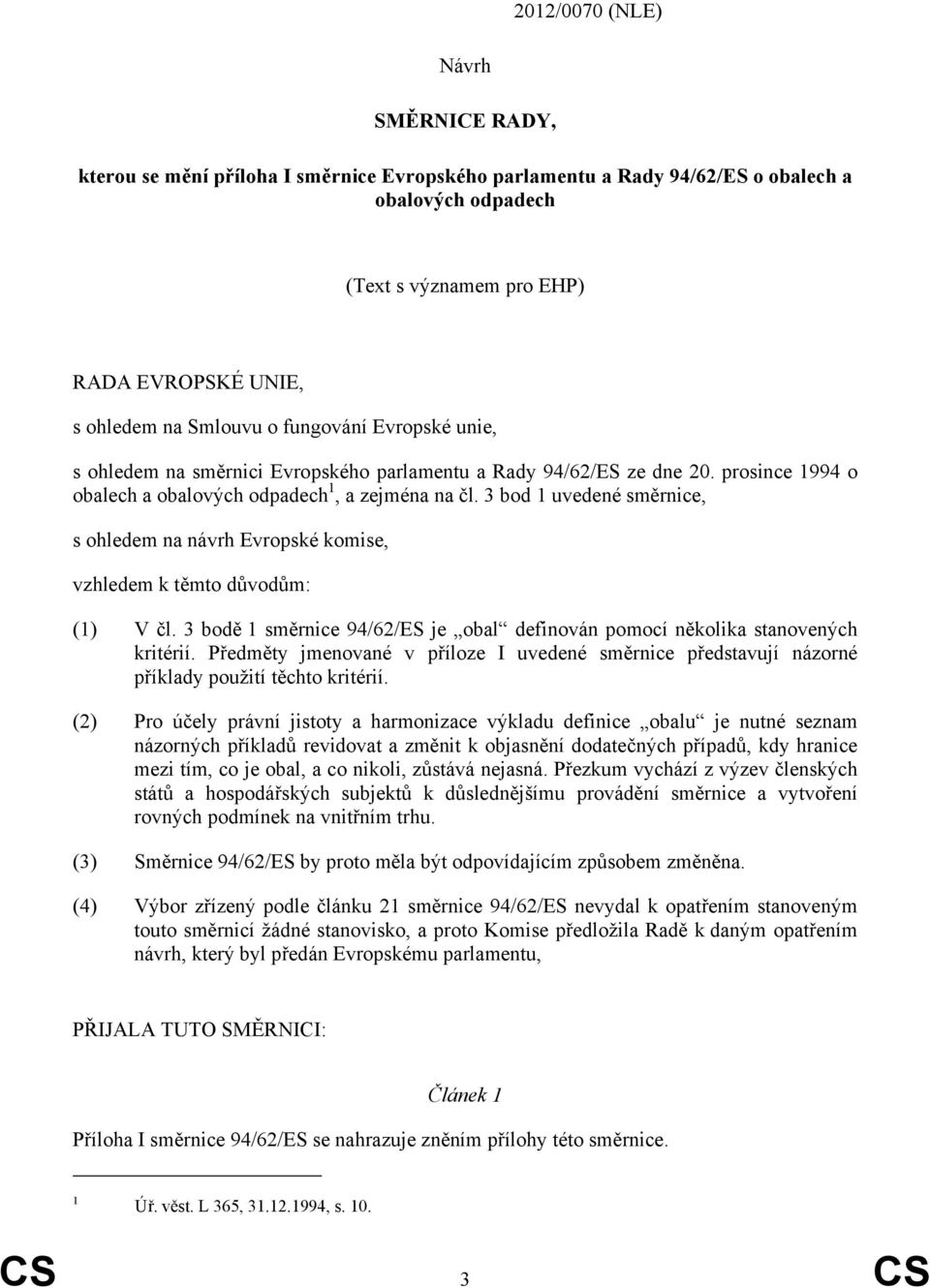 3 bod 1 uvedené směrnice, s ohledem na návrh Evropské komise, vzhledem k těmto důvodům: (1) V čl. 3 bodě 1 směrnice 94/62/ES je obal definován pomocí několika stanovených kritérií.