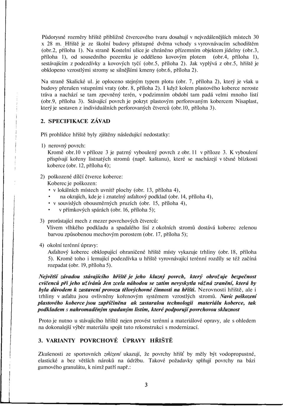 5, příloha 2). Jak vyplývá z obr.5, hřiště je obklopeno vzrostlými stromy se silnějšími kmeny (obr.6, příloha 2). Na straně Skalické ul. je oploceno stejným typem plotu (obr.