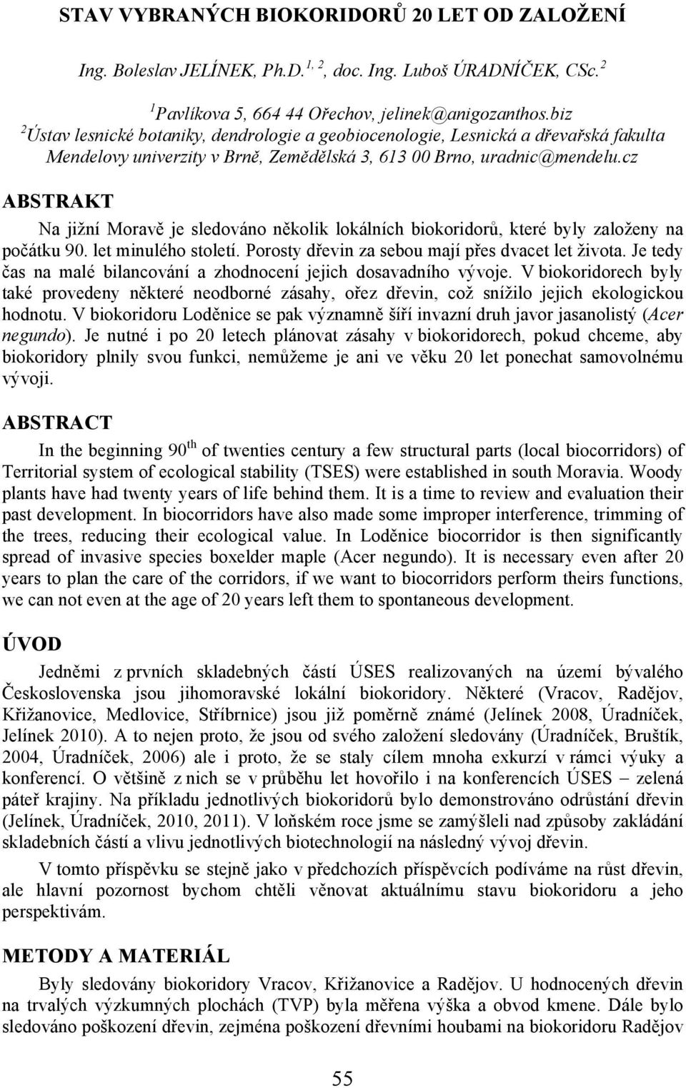 cz ABSTRAKT Na jižní Moravě je sledováno několik lokálních biokoridorů, které byly založeny na počátku 90. let minulého století. Porosty dřevin za sebou mají přes dvacet let života.