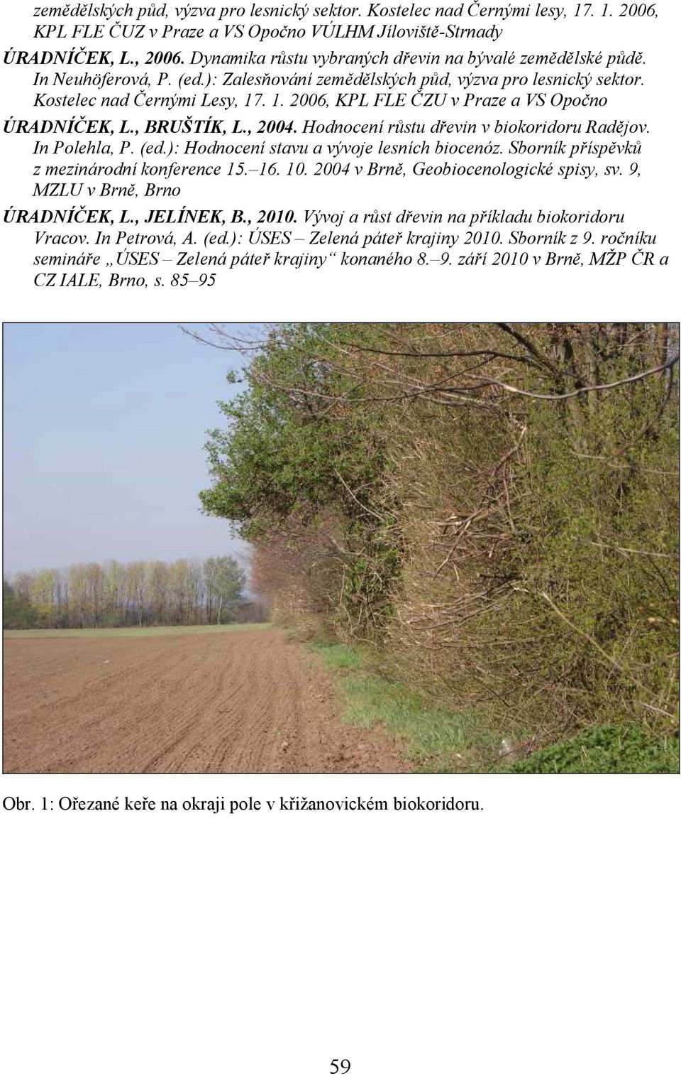 . 1. 2006, KPL FLE ČZU v Praze a VS Opočno ÚRADNÍČEK, L., BRUŠTÍK, L., 2004. Hodnocení růstu dřevin v biokoridoru Radějov. In Polehla, P. (ed.): Hodnocení stavu a vývoje lesních biocenóz.