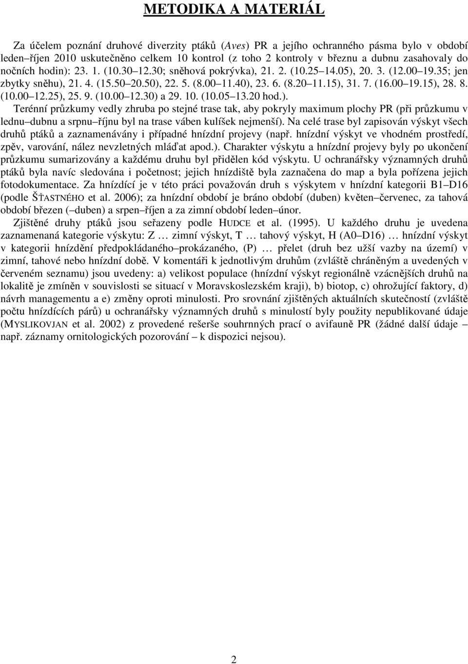 7. (16.00 19.15), 28. 8. (10.00 12.25), 25. 9. (10.00 12.30) a 29. 10. (10.05 13.20 hod.). Terénní průzkumy vedly zhruba po stejné trase tak, aby pokryly maximum plochy PR (při průzkumu v lednu dubnu a srpnu říjnu byl na trase váben kulíšek nejmenší).