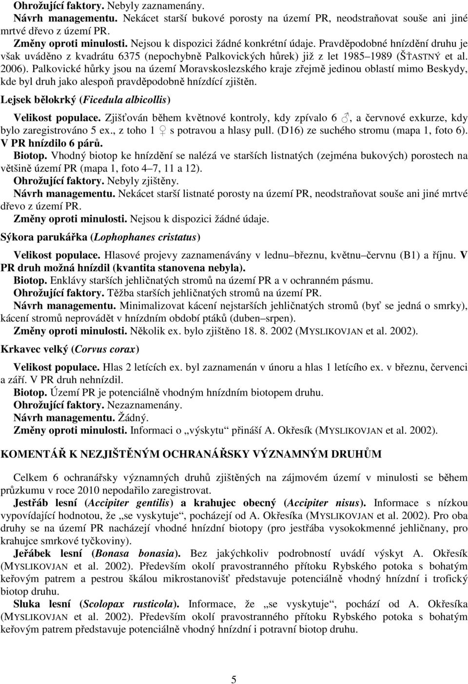 Palkovické hůrky jsou na území Moravskoslezského kraje zřejmě jedinou oblastí mimo Beskydy, kde byl druh jako alespoň pravděpodobně hnízdící zjištěn.