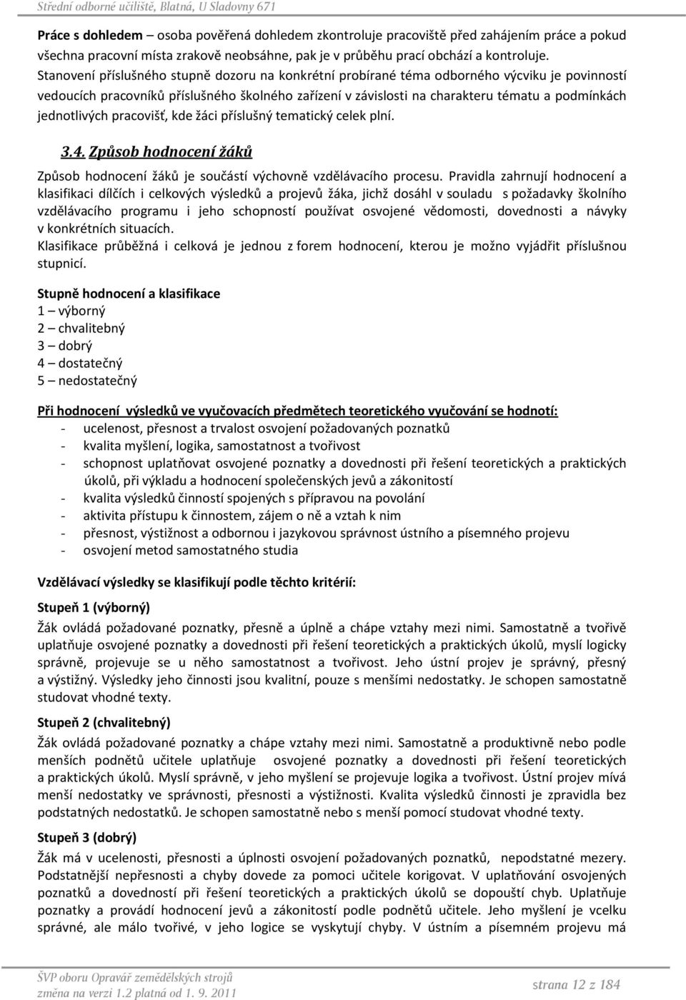 jednotlivých pracovišť, kde žáci příslušný tematický celek plní. 3.4. Způsob hodnocení žáků Způsob hodnocení žáků je součástí výchovně vzdělávacího procesu.