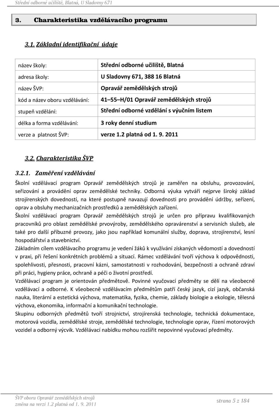 Opravář zemědělských strojů stupeň vzdělání: Střední odborné vzdělání s výučním listem délka a forma vzdělávání: 3 roky denní studium verze a platnost ŠVP: verze 1.2 platná od 1. 9. 2011 3.2. Charakteristika ŠVP 3.