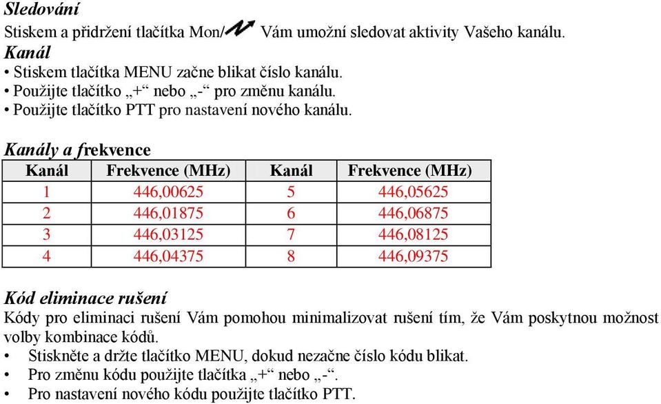 Kanály a frekvence Kanál Frekvence (MHz) Kanál Frekvence (MHz) 1 446,00625 5 446,05625 2 446,01875 6 446,06875 3 446,03125 7 446,08125 4 446,04375 8 446,09375 Kód