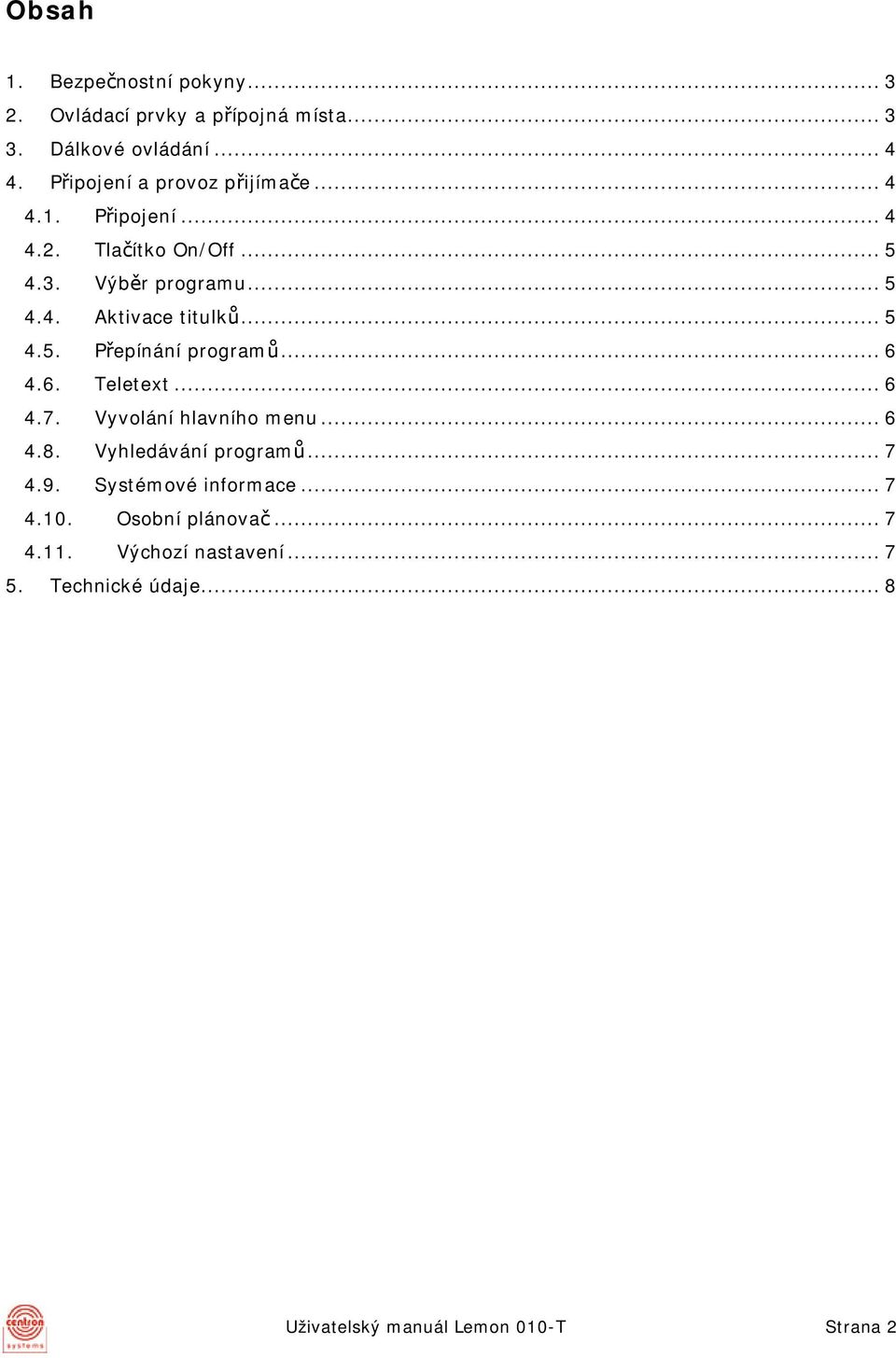 ..5 4.5. Přepínání programů...6 4.6. Teletext...6 4.7. Vyvolání hlavního menu...6 4.8. Vyhledávání programů...7 4.9.