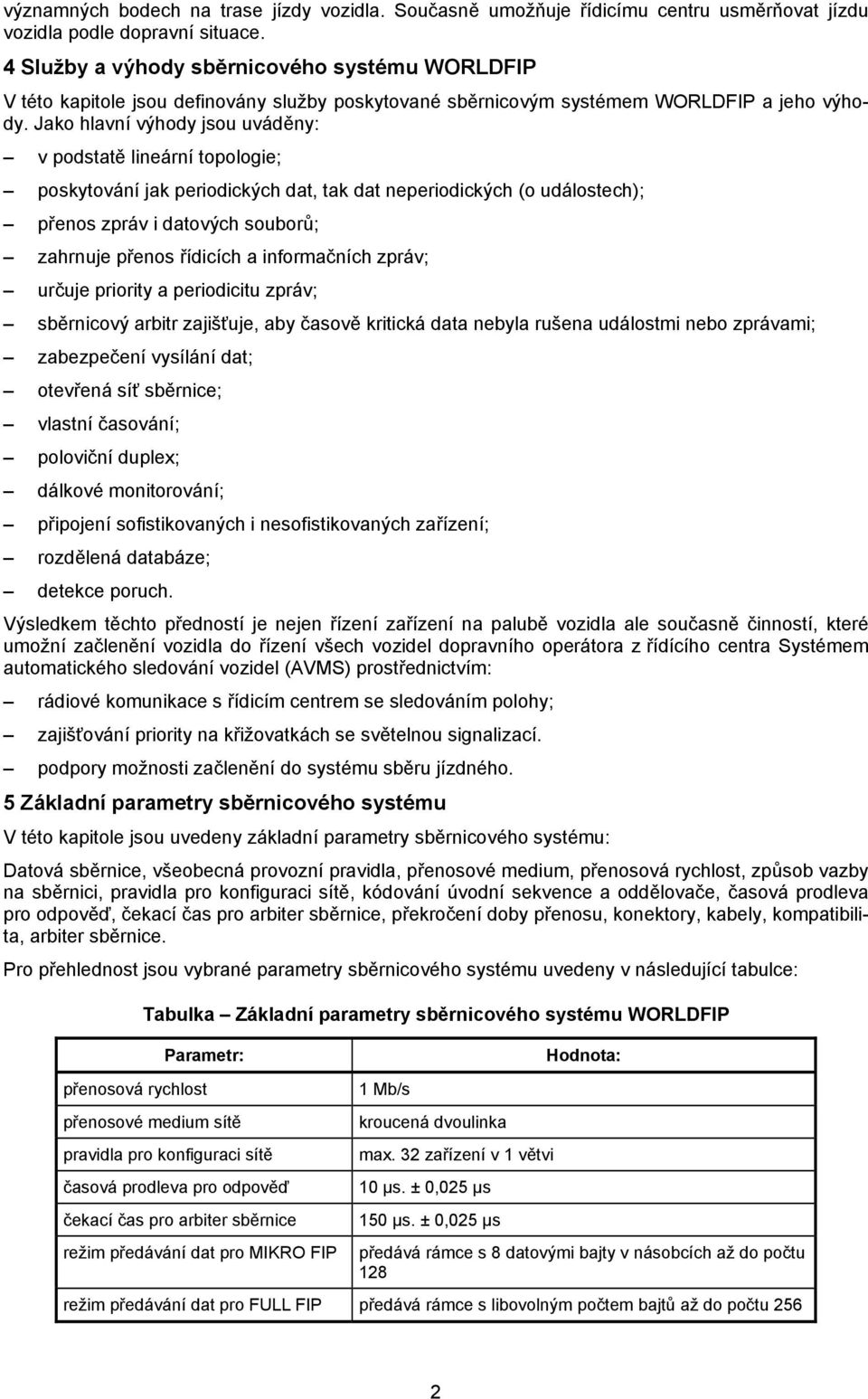 Jako hlavní výhody jsou uváděny: v podstatě lineární topologie; poskytování jak periodických dat, tak dat neperiodických (o událostech); přenos zpráv i datových souborů; zahrnuje přenos řídicích a