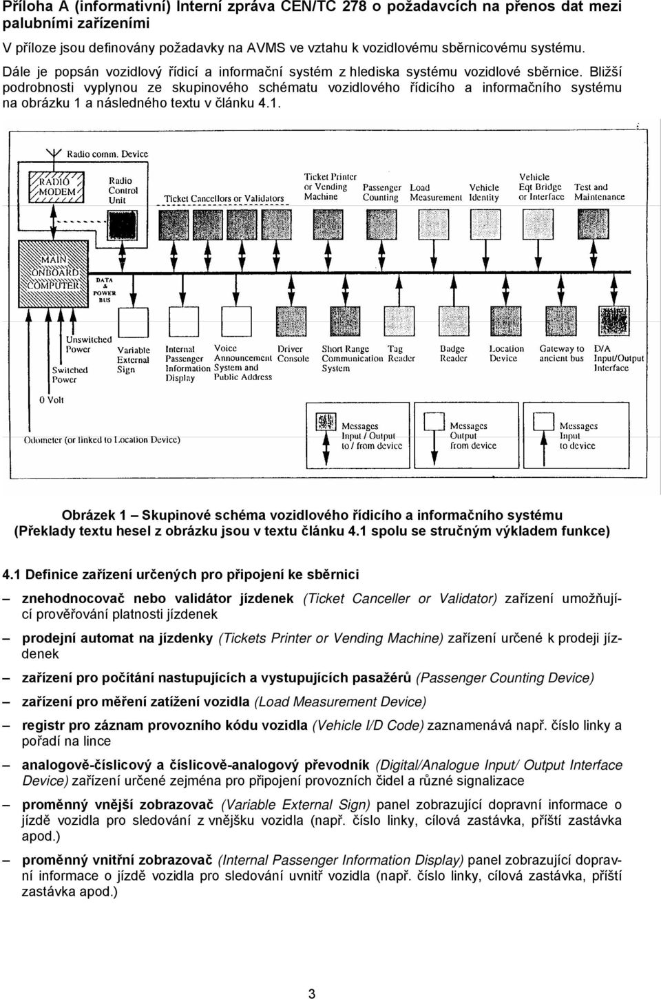 Bližší podrobnosti vyplynou ze skupinového schématu vozidlového řídicího a informačního systému na obrázku 1 