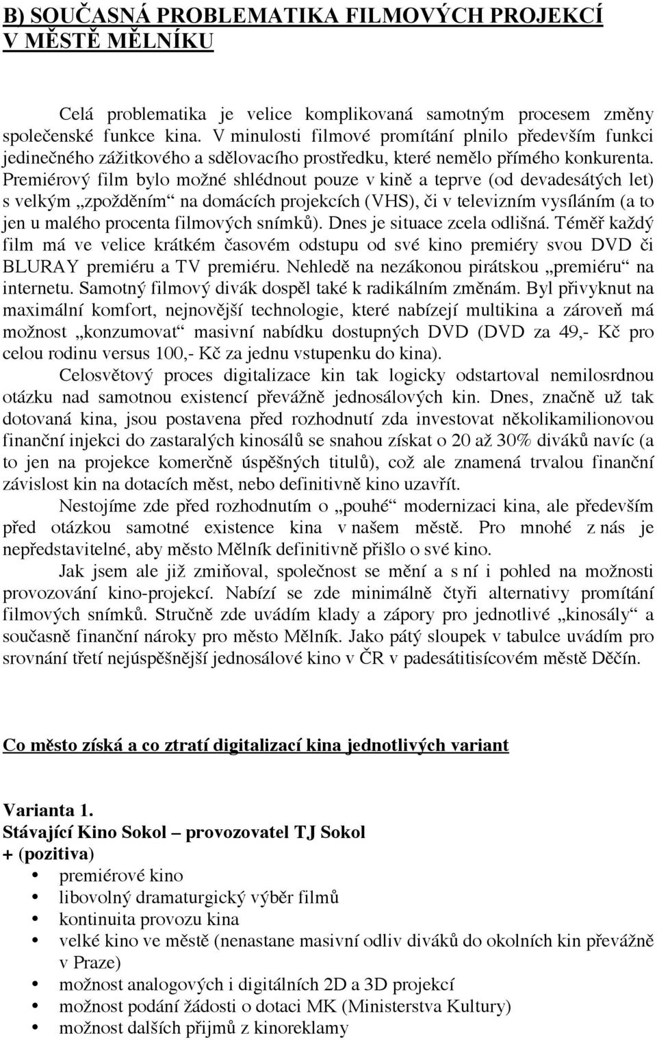 Premiérový film bylo možné shlédnout pouze v kině a teprve (od devadesátých let) s velkým zpožděním na domácích projekcích (VHS), či v televizním vysíláním (a to jen u malého procenta filmových