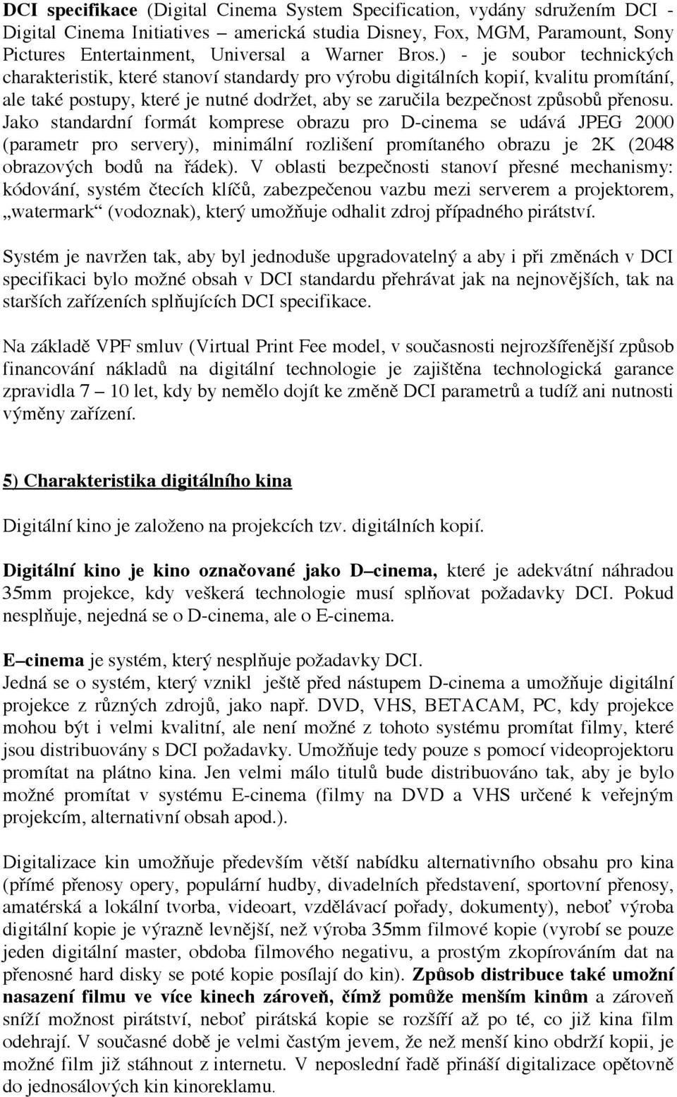 Jako standardní formát komprese obrazu pro Dcinema se udává JPEG 2000 (parametr pro servery), minimální rozlišení promítaného obrazu je 2K (2048 obrazových bodů na řádek).