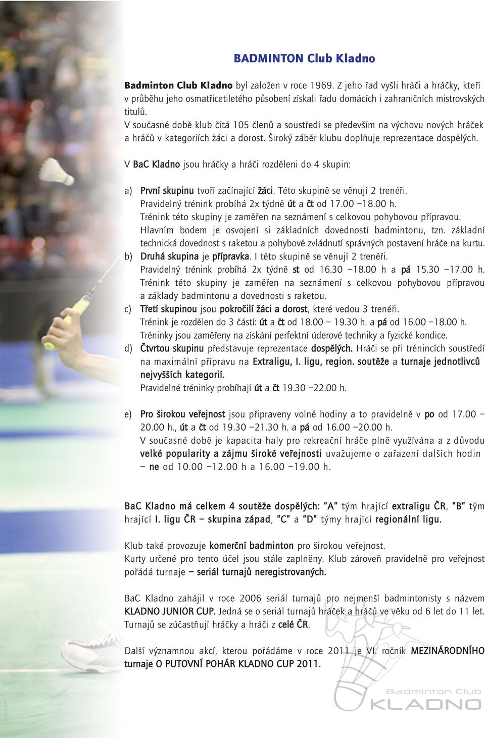 V současné době klub čítá 105 členů a soustředí se především na výchovu nových hráček a hráčů v kategoriích žáci a dorost. Široký záběr klubu doplňuje reprezentace dospělých.