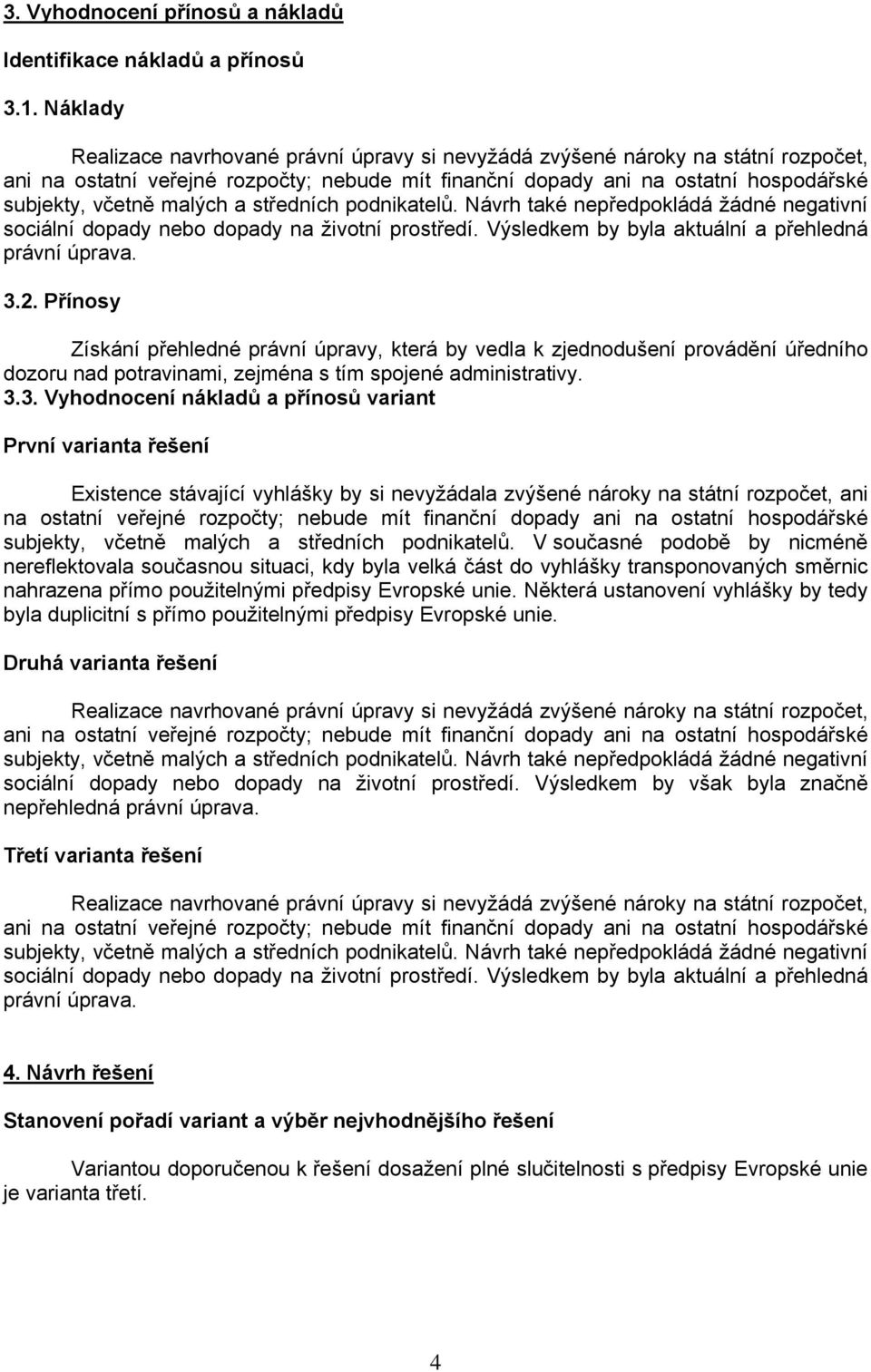 malých a středních podnikatelů. Návrh také nepředpokládá žádné negativní sociální dopady nebo dopady na životní prostředí. Výsledkem by byla aktuální a přehledná právní úprava. 3.2.