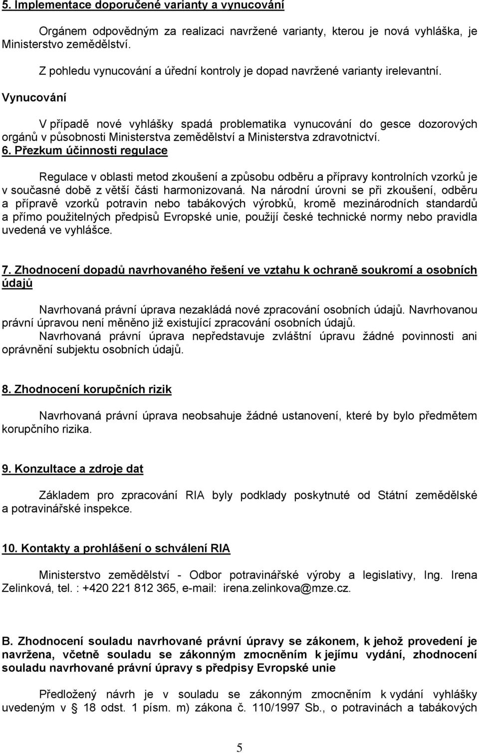 V případě nové vyhlášky spadá problematika vynucování do gesce dozorových orgánů v působnosti Ministerstva zemědělství a Ministerstva zdravotnictví. 6.