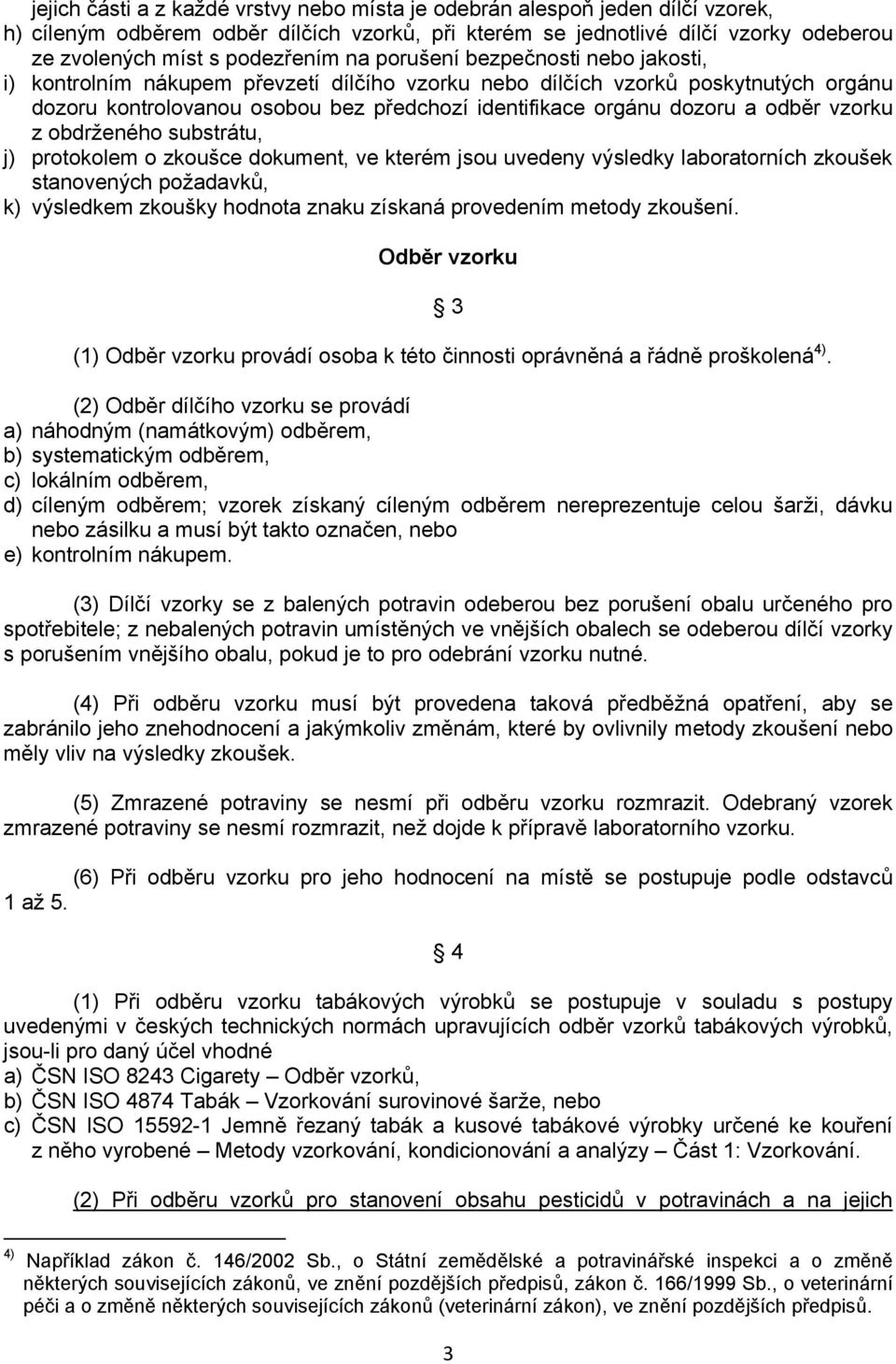 odběr vzorku z obdrženého substrátu, j) protokolem o zkoušce dokument, ve kterém jsou uvedeny výsledky laboratorních zkoušek stanovených požadavků, k) výsledkem zkoušky hodnota znaku získaná