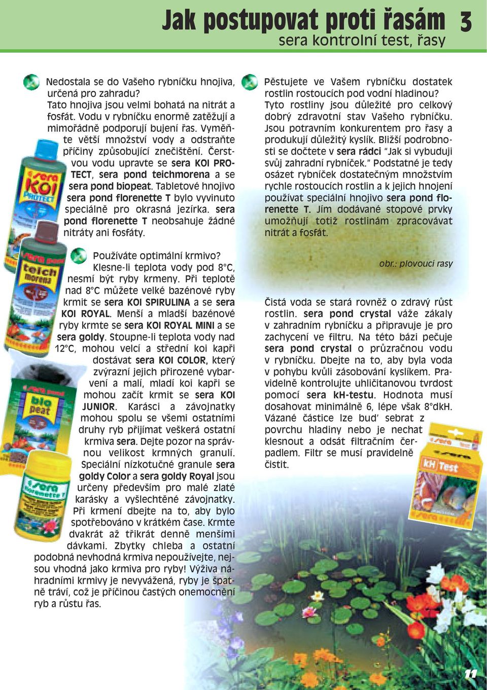 »erstvou vodu upravte se sera KOI PRO- TECT, sera pond teichmorena a se sera pond biopeat. TabletovÈ hnojivo sera pond florenette T bylo vyvinuto speciálnï pro okrasná jezírka.