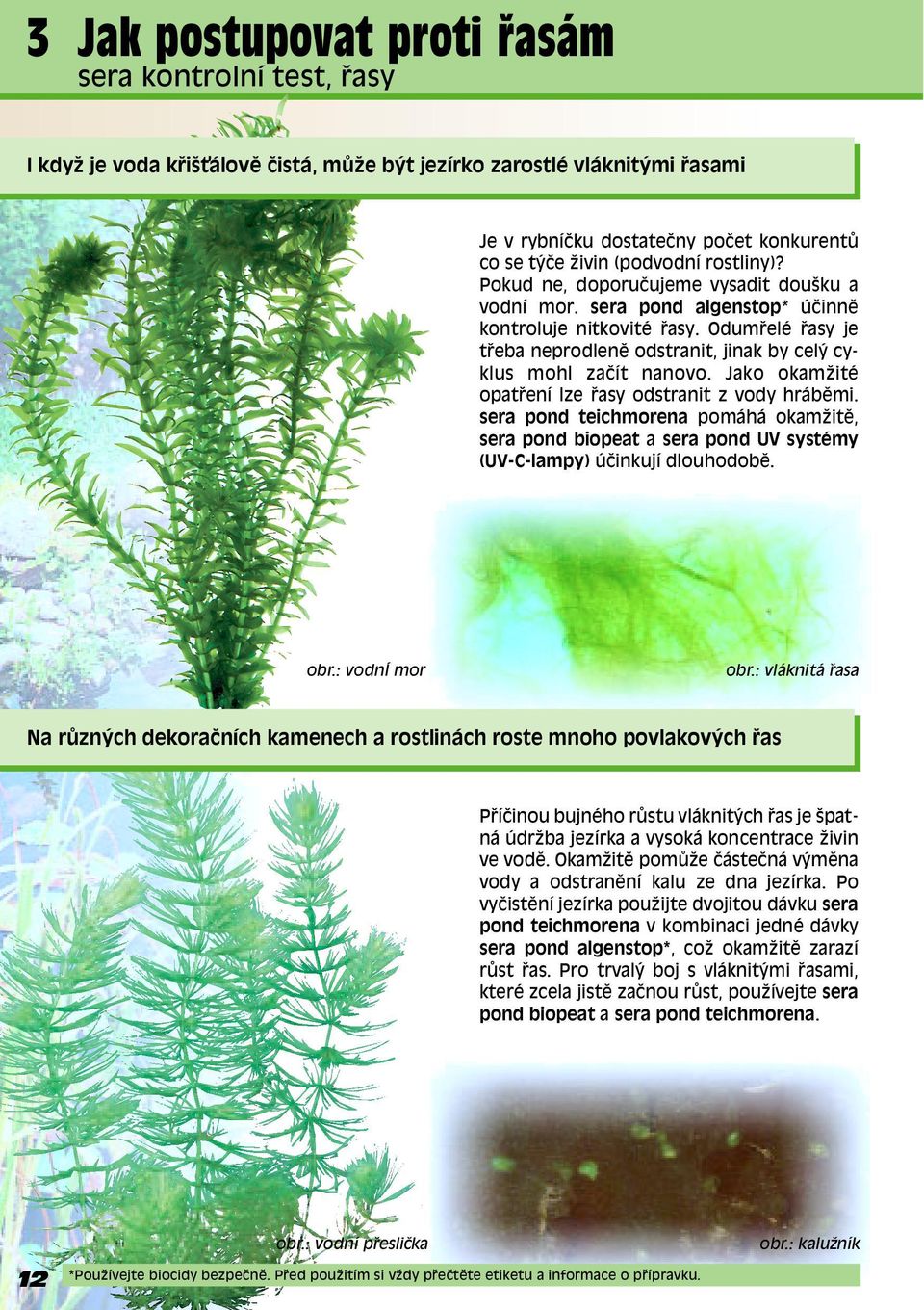 Jako okamûitè opat ení lze asy odstranit z vody hrábïmi. sera pond teichmorena pomáhá okamûitï, sera pond biopeat a sera pond UV systémy (UV-C-lampy) úëinkují dlouhodobï. obr.: vodní mor obr.