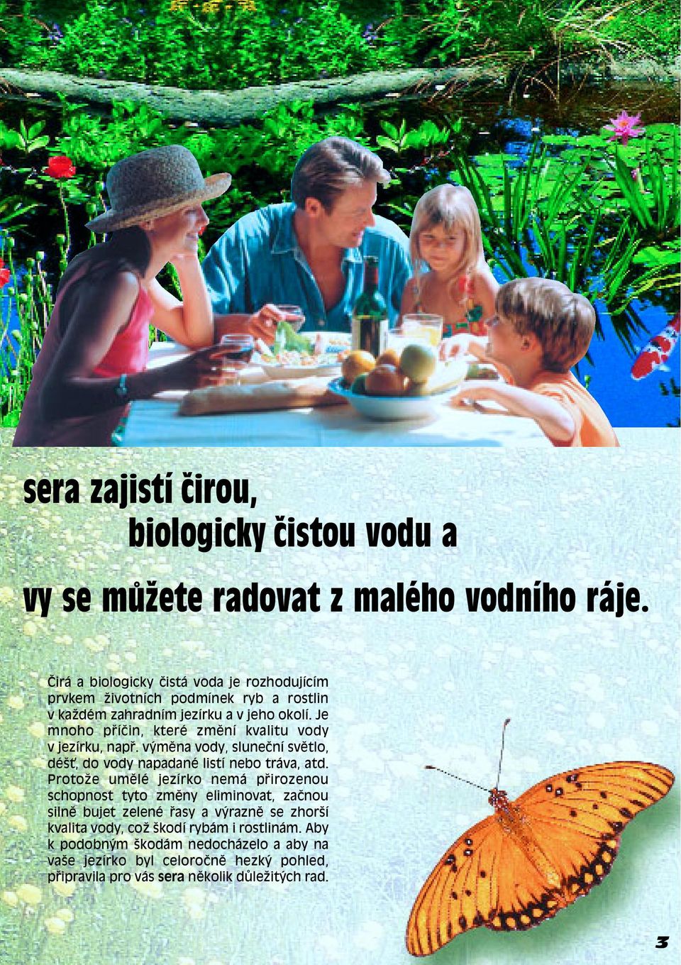 Je mnoho p íëin, kterè zmïní kvalitu vody v jezírku, nap. v mïna vody, sluneëní svïtlo, dèöù, do vody napadanè listí nebo tráva, atd.
