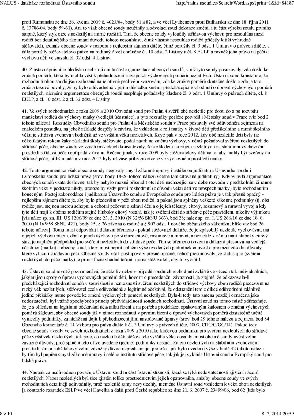 Tím, že obecné soudy vyloučily střídavou výchovu pro nesouhlas mezi rodiči bez detailnějšího zkoumání důvodů tohoto nesouhlasu, čímž vlastně nesouhlas rodičů přičetly k tíži výhradně stěžovateli,