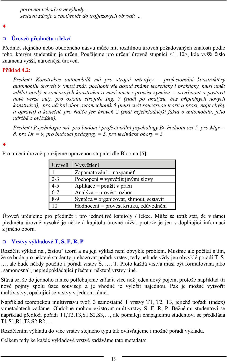 Použijeme pro určení úrovně stupnici <1, 10>, kde vyšší číslo znamená vyšší, náročnější úroveň. Příklad 4.