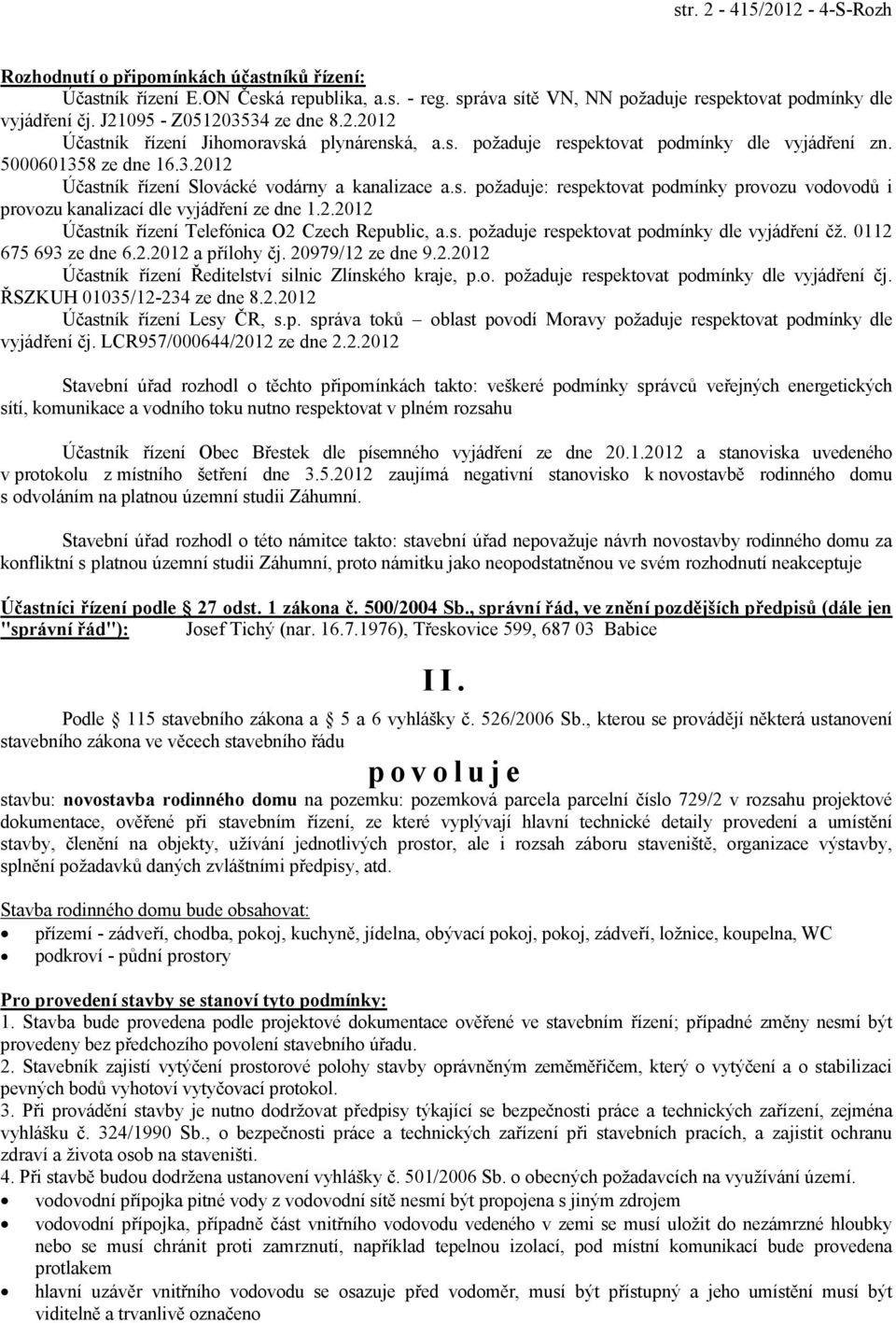 s. požaduje: respektovat podmínky provozu vodovodů i provozu kanalizací dle vyjádření ze dne 1.2.2012 Účastník řízení Telefónica O2 Czech Republic, a.s. požaduje respektovat podmínky dle vyjádření čž.