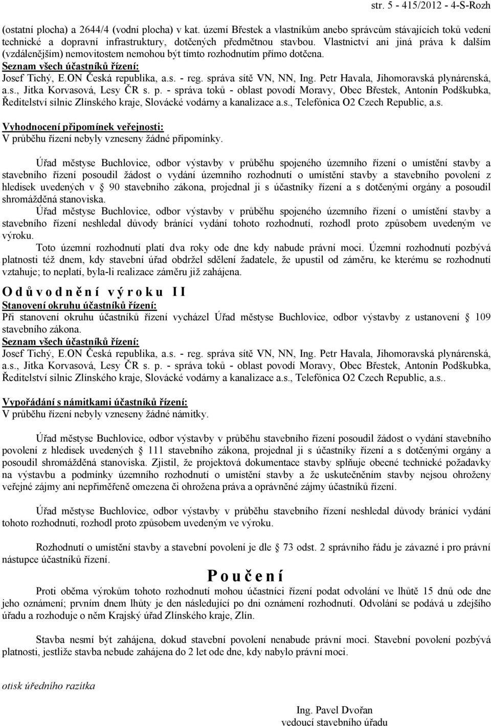 Vlastnictví ani jiná práva k dalším (vzdálenějším) nemovitostem nemohou být tímto rozhodnutím přímo dotčena. Seznam všech účastníků řízení: Josef Tichý, E.ON Česká republika, a.s. - reg.