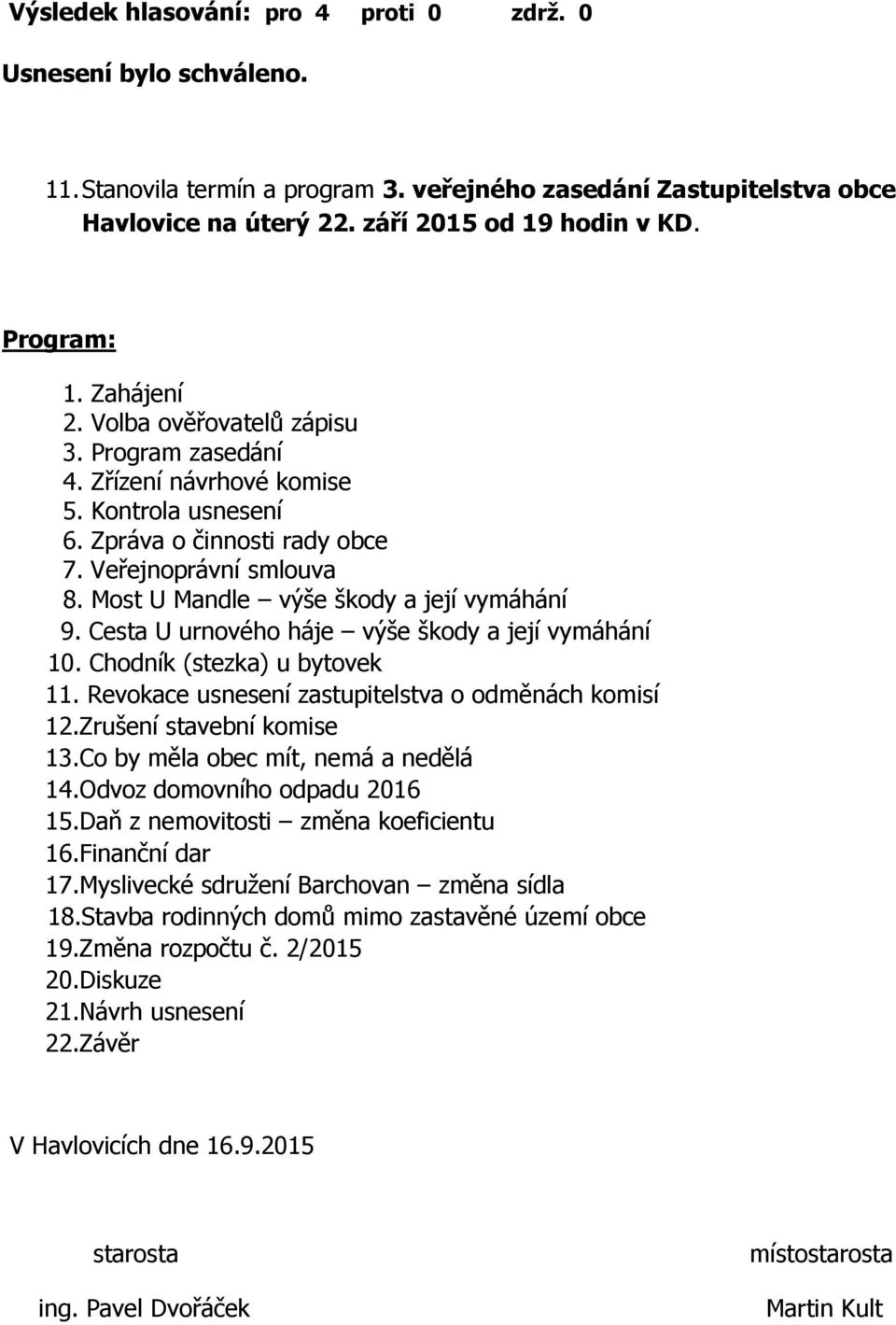 Chodník (stezka) u bytovek 11. Revokace usnesení zastupitelstva o odměnách komisí 12.Zrušení stavební komise 13.Co by měla obec mít, nemá a nedělá 14.Odvoz domovního odpadu 2016 15.