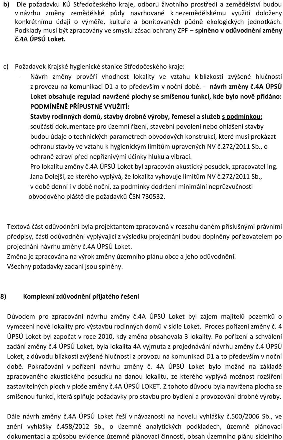 c) Požadavek Krajské hygienické stanice Středočeského kraje: - Návrh změny prověří vhodnost lokality ve vztahu k blízkosti zvýšené hlučnosti z provozu na komunikaci D1 a to především v noční době.