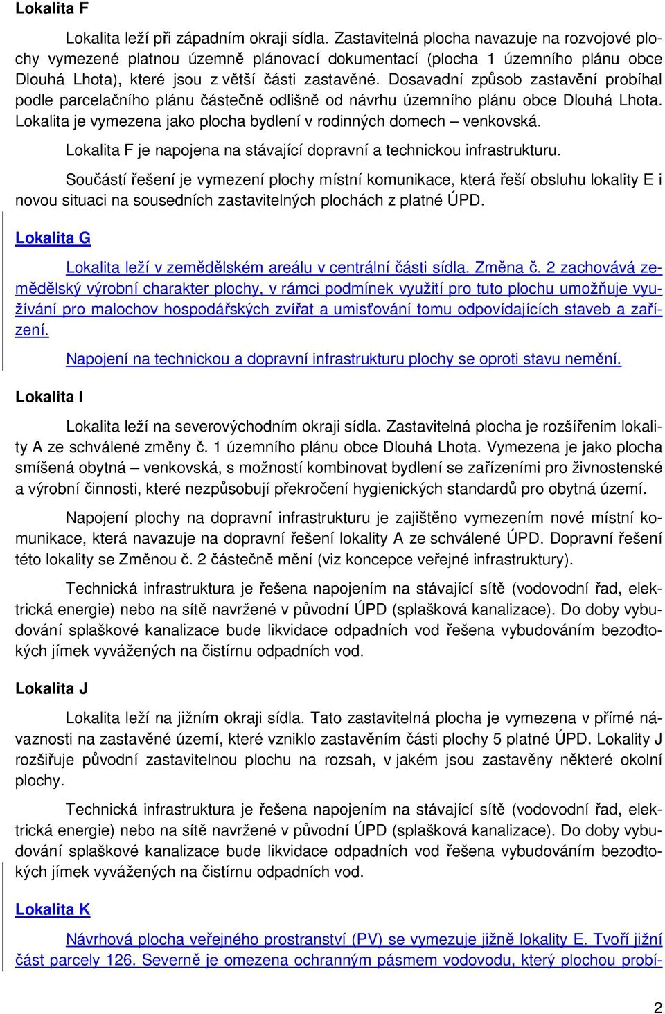 Dosavadní způsob zastavění probíhal podle parcelačního plánu částečně odlišně od návrhu územního plánu obce Dlouhá Lhota. Lokalita je vymezena jako plocha bydlení v rodinných domech venkovská.