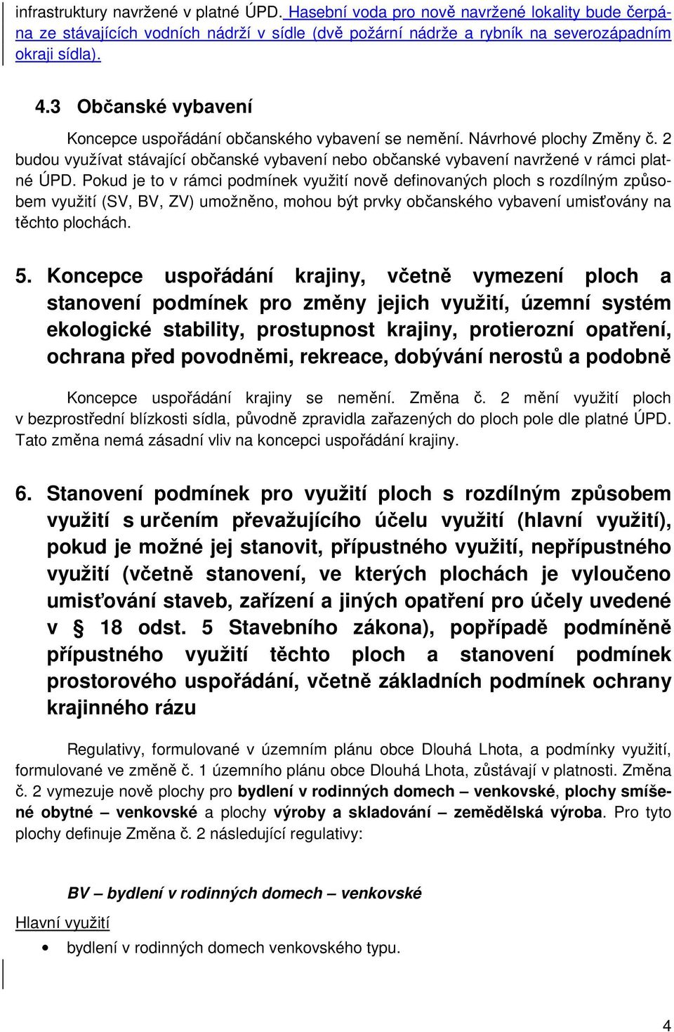 Pokud je to v rámci podmínek využití nově definovaných ploch s rozdílným způsobem využití (SV, BV, ZV) umožněno, mohou být prvky občanského vybavení umisťovány na těchto plochách. 5.