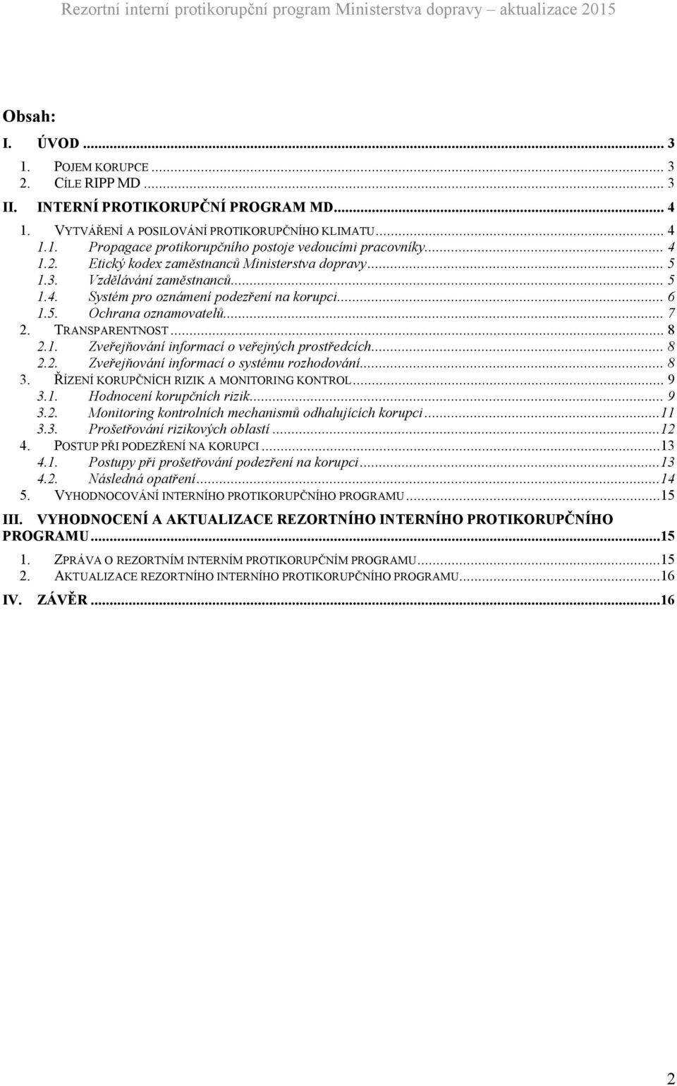 1. Zveřejňování informací o veřejných prostředcích... 8 2.2. Zveřejňování informací o systému rozhodování... 8 ŘÍZENÍ KORUPČNÍCH RIZIK A MONITORING KONTROL... 9 3.1. Hodnocení korupčních rizik... 9 3.2. Monitoring kontrolních mechanismů odhalujících korupci.