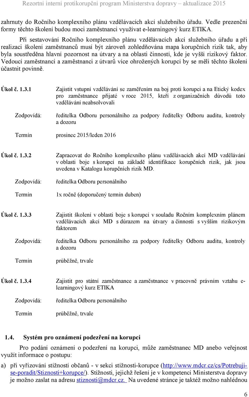 pozornost na útvary a na oblasti činností, kde je vyšší rizikový faktor. Vedoucí zaměstnanci a zaměstnanci z útvarů více ohrožených korupcí by se měli těchto školení účastnit povinně. Úkol č. 1.3.