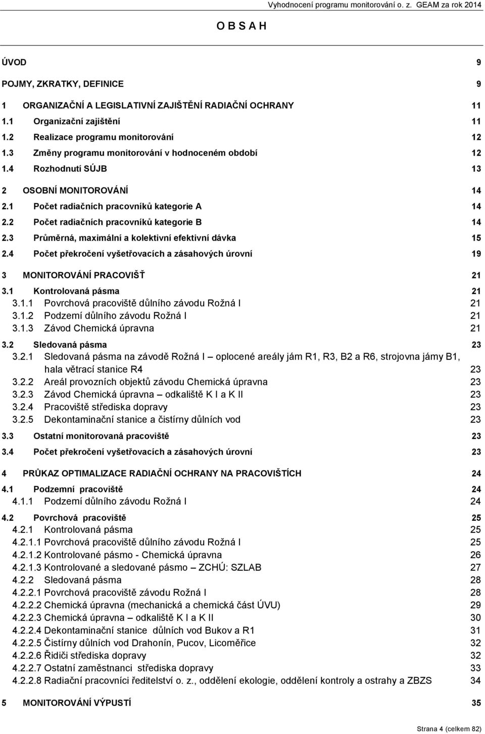 2 Počet radiačních pracovníků kategorie B 14 2.3 Průměrná, maximální a kolektivní efektivní dávka 15 2.4 Počet překročení vyšetřovacích a zásahových úrovní 19 3 MONITOROVÁNÍ PRACOVIŠŤ 21 3.