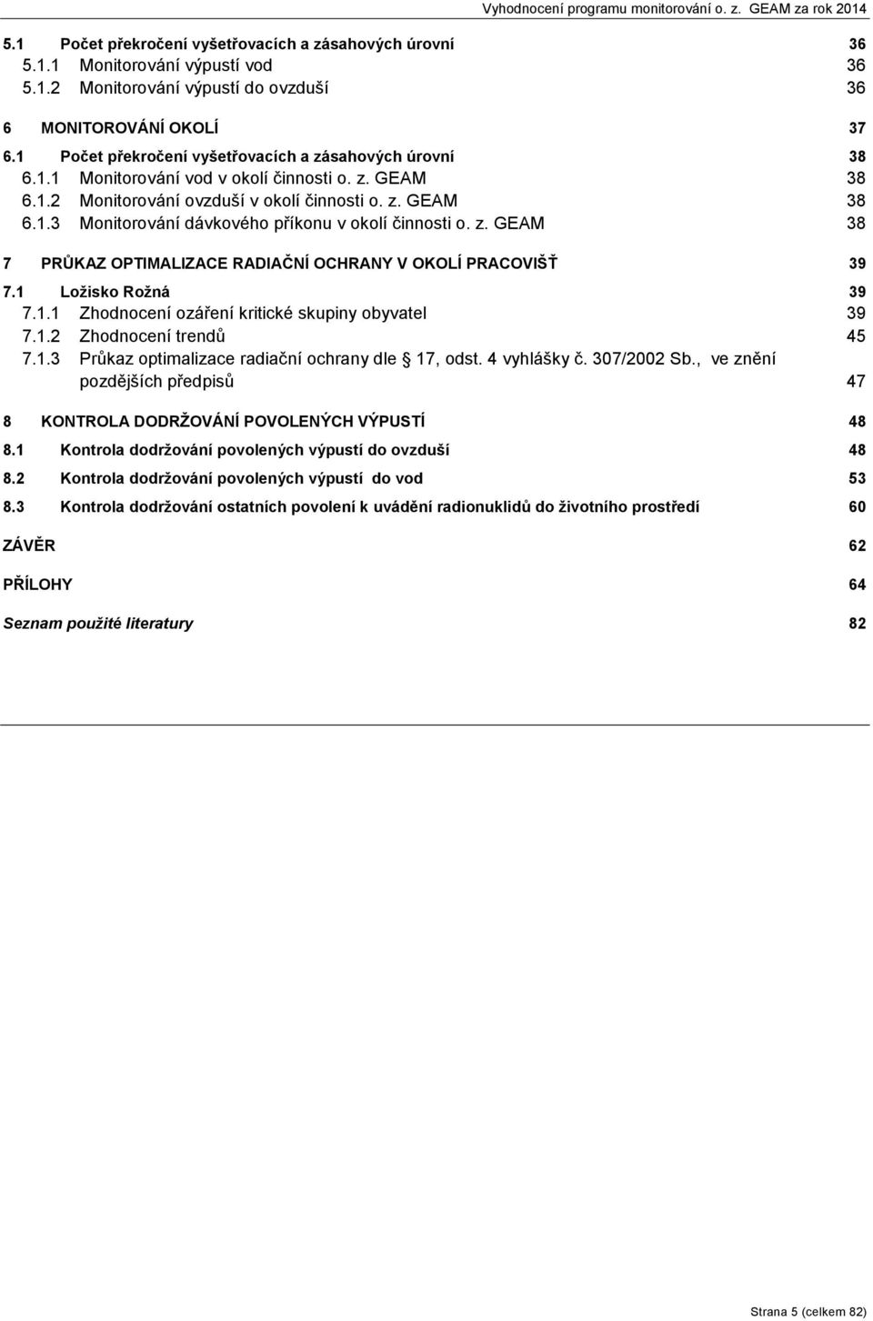 z. GEAM 38 7 PRŮKAZ OPTIMALIZACE RADIAČNÍ OCHRANY V OKOLÍ PRACOVIŠŤ 39 7.1 Ložisko Rožná 39 7.1.1 Zhodnocení ozáření kritické skupiny obyvatel 39 7.1.2 Zhodnocení trendů 45 7.1.3 Průkaz optimalizace radiační ochrany dle 17, odst.