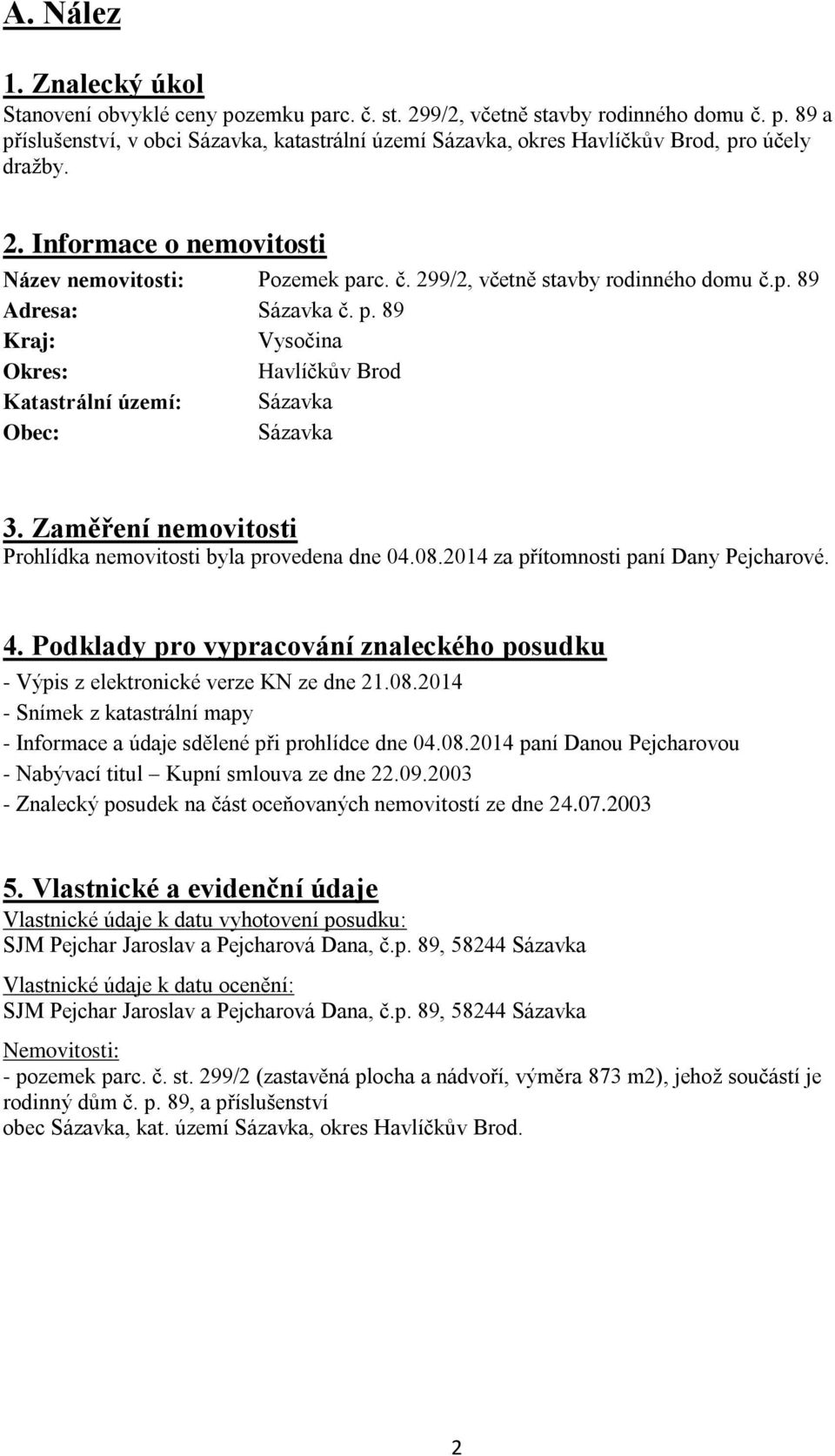 Zaměření nemovitosti Prohlídka nemovitosti byla provedena dne 04.08.2014 za přítomnosti paní Dany Pejcharové. 4. Podklady pro vypracování znaleckého posudku - Výpis z elektronické verze KN ze dne 21.