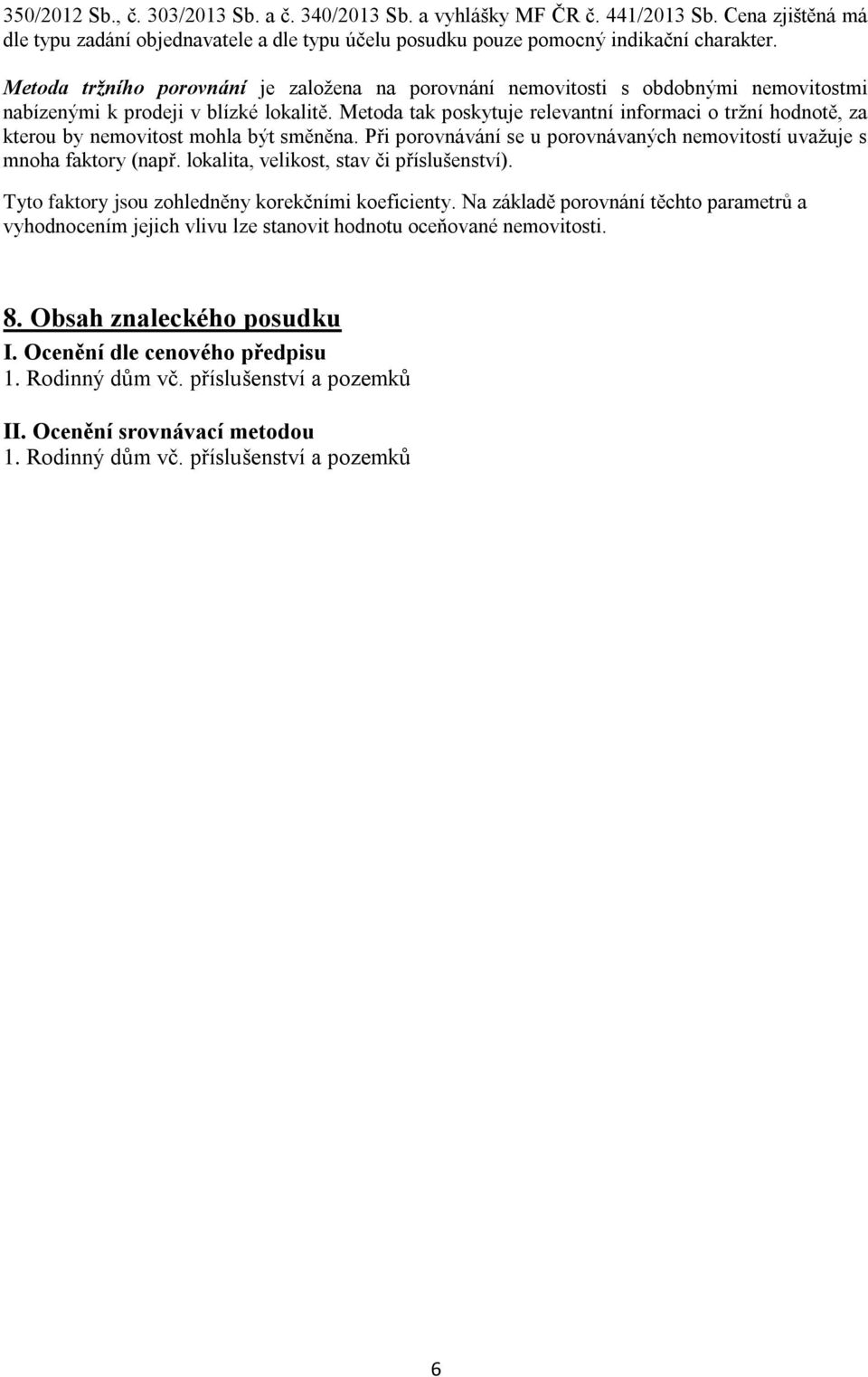 Metoda tak poskytuje relevantní informaci o tržní hodnotě, za kterou by nemovitost mohla být směněna. Při porovnávání se u porovnávaných nemovitostí uvažuje s mnoha faktory (např.