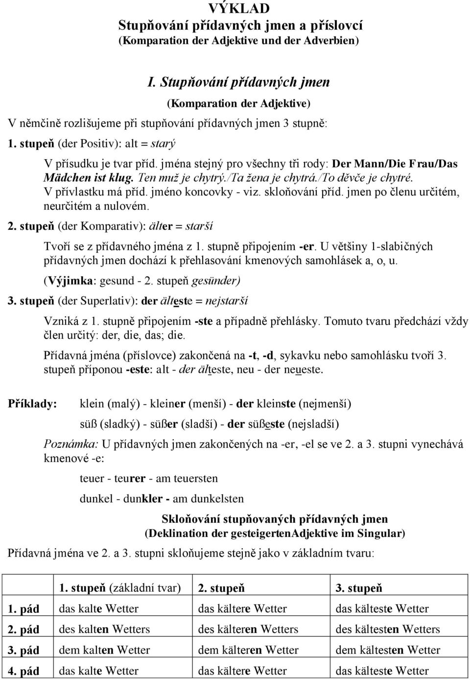 jména stejný pro všechny tři rody: Der Mann/Die Frau/Das Mädchen ist klug. Ten muž je chytrý./ta žena je chytrá./to děvče je chytré. V přívlastku má příd. jméno koncovky - viz. skloňování příd.