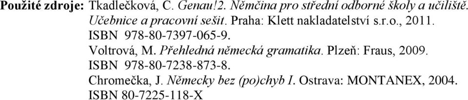 ISBN 978-80-7397-065-9. Voltrová, M. Přehledná německá gramatika. Plzeň: Fraus, 2009.