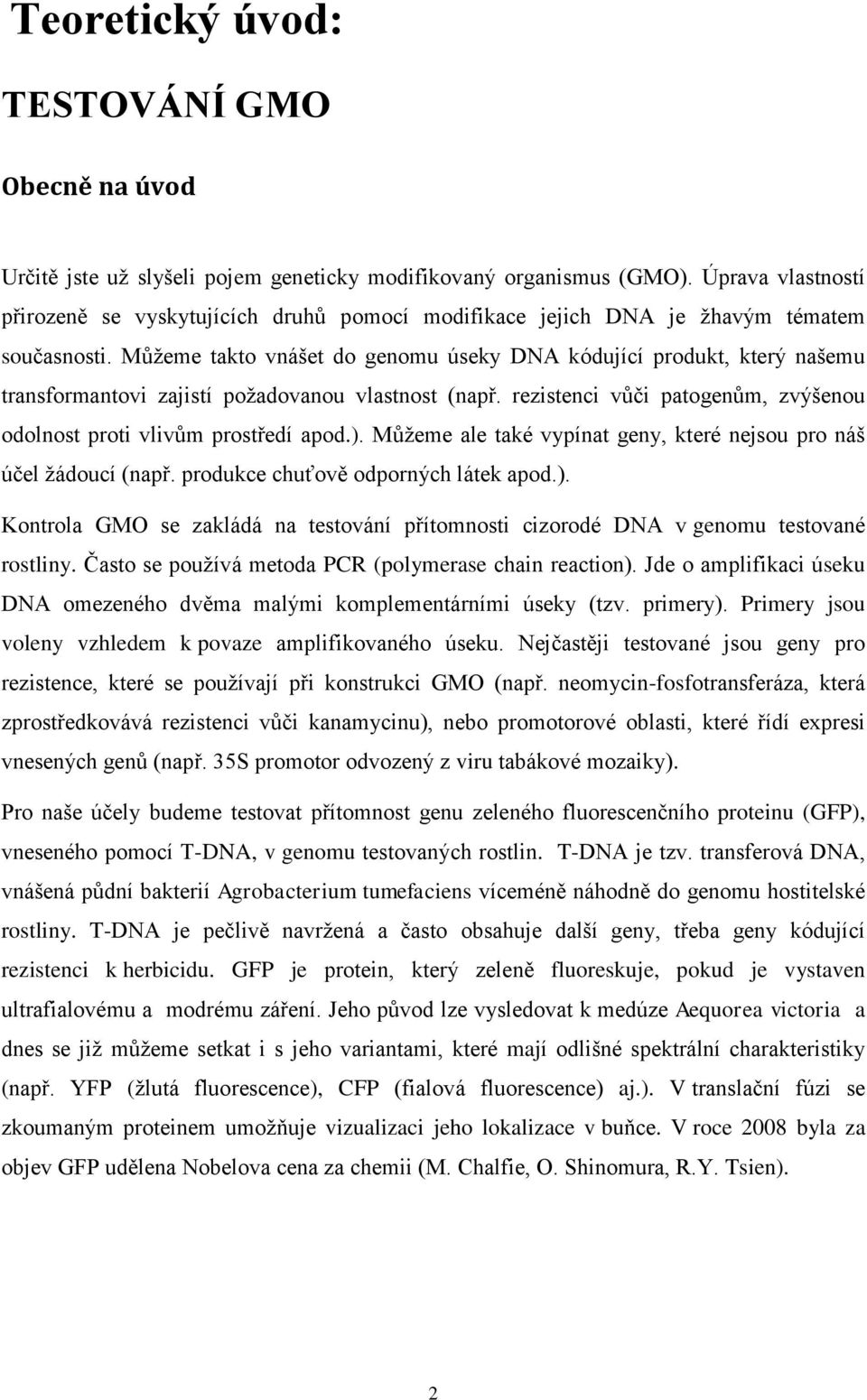 Můžeme takto vnášet do genomu úseky DNA kódující produkt, který našemu transformantovi zajistí požadovanou vlastnost (např. rezistenci vůči patogenům, zvýšenou odolnost proti vlivům prostředí apod.).