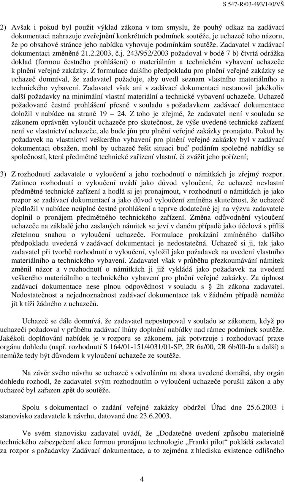 Z formulace dalšího předpokladu pro plnění veřejné zakázky se uchazeč domníval, že zadavatel požaduje, aby uvedl seznam vlastního materiálního a technického vybavení.