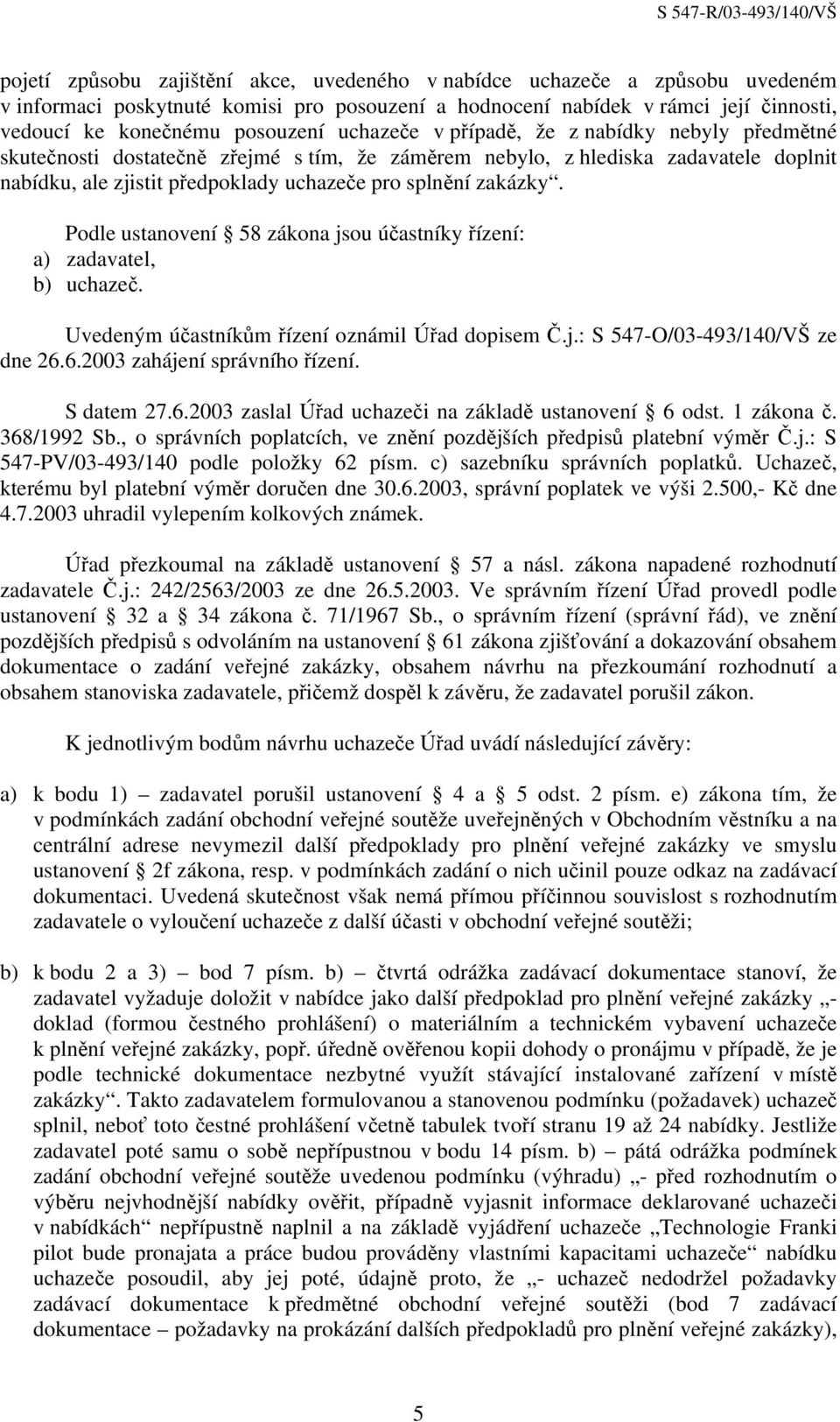 Podle ustanovení 58 zákona jsou účastníky řízení: a) zadavatel, b) uchazeč. Uvedeným účastníkům řízení oznámil Úřad dopisem Č.j.: S 547-O/03-493/140/VŠ ze dne 26.6.2003 zahájení správního řízení.