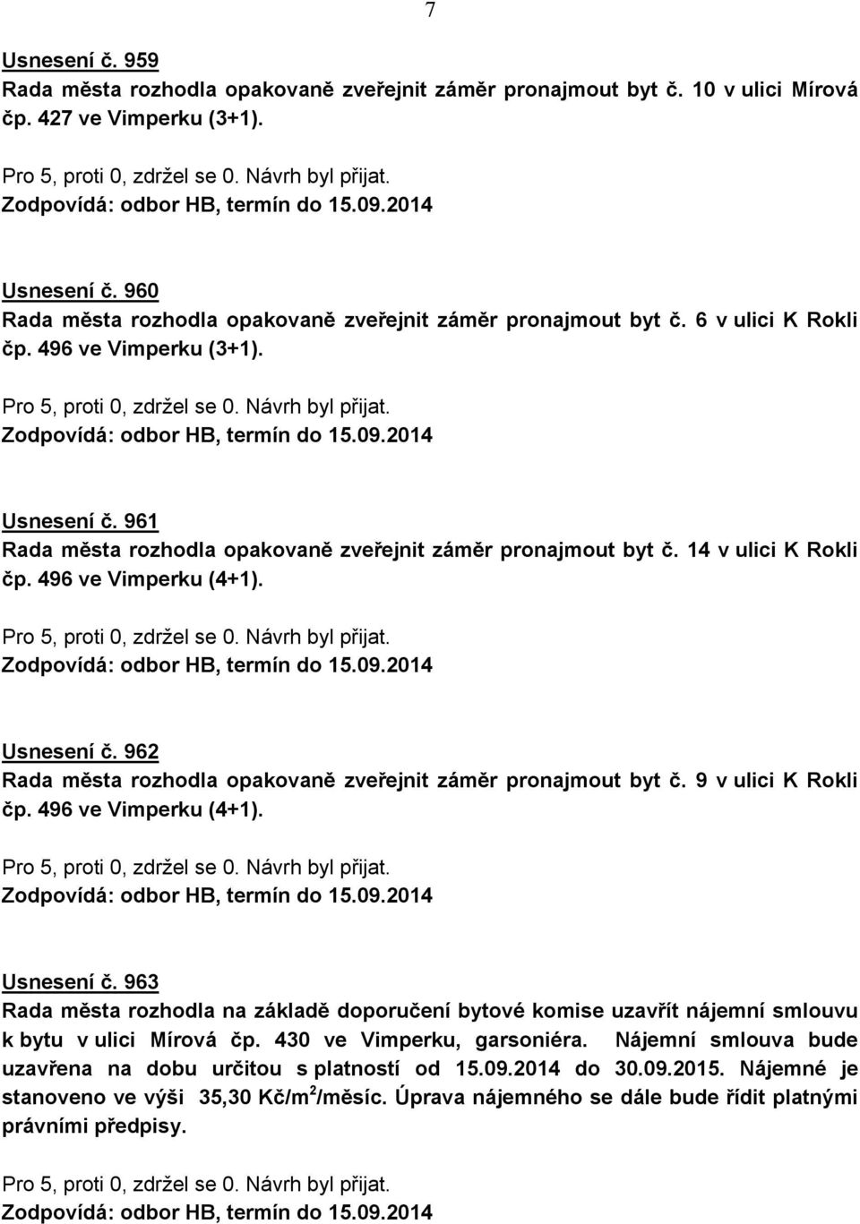 9 v ulici K Rokli čp. 496 ve Vimperku (4+1). Usnesení č. 963 Rada města rozhodla na základě doporučení bytové komise uzavřít nájemní smlouvu k bytu v ulici Mírová čp. 430 ve Vimperku, garsoniéra.